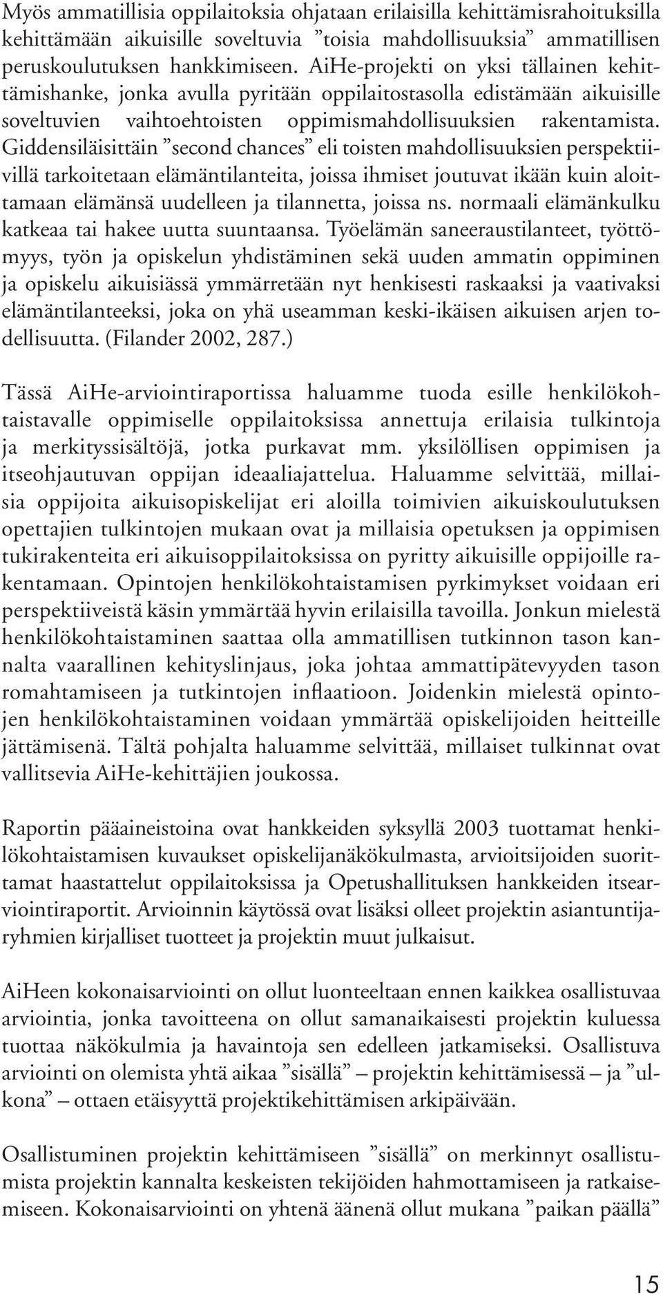 Giddensiläisittäin second chances eli toisten mahdollisuuksien perspektiivillä tarkoitetaan elämäntilanteita, joissa ihmiset joutuvat ikään kuin aloittamaan elämänsä uudelleen ja tilannetta, joissa