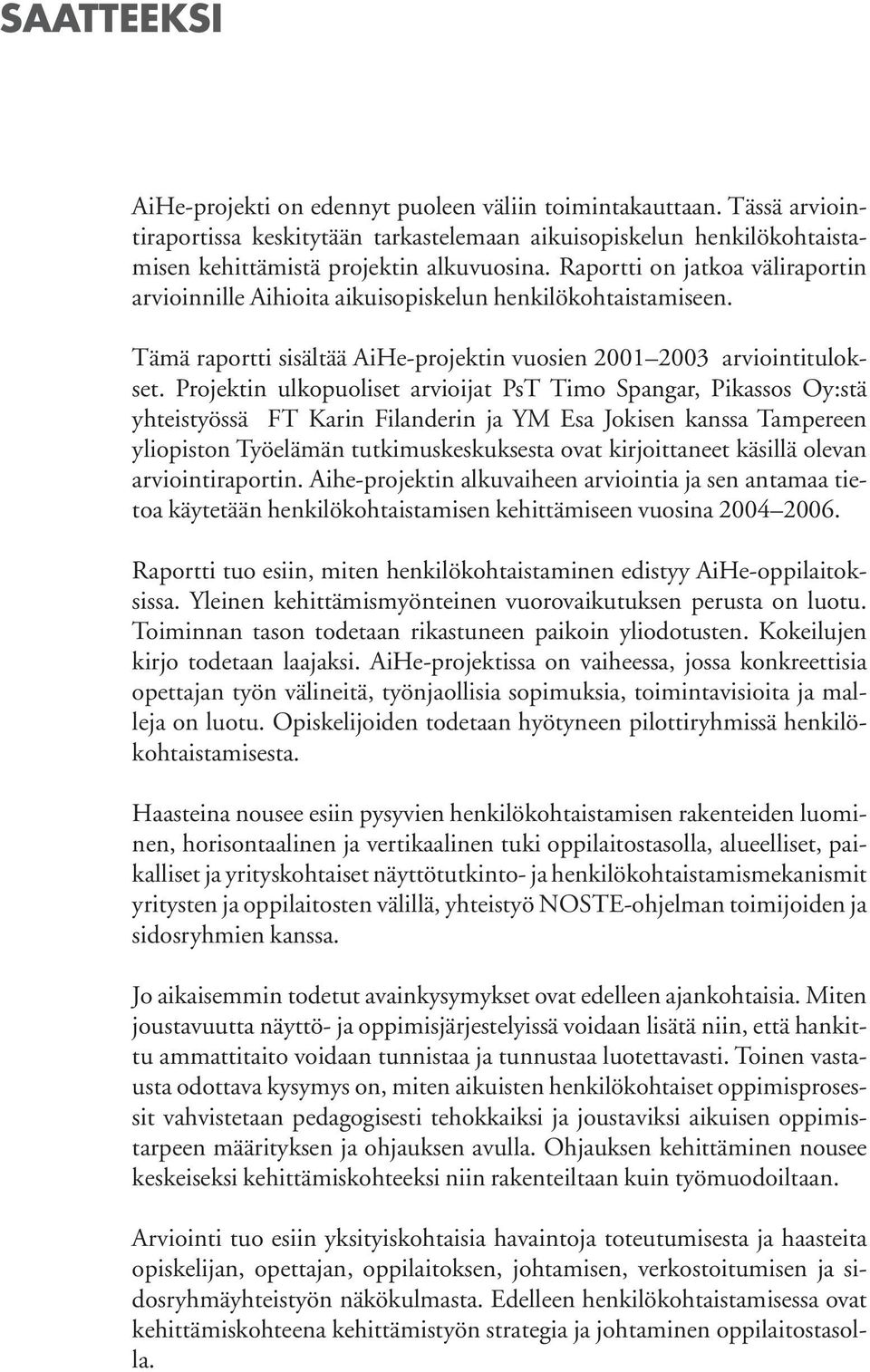 Projektin ulkopuoliset arvioijat PsT Timo Spangar, Pikassos Oy:stä yhteistyössä FT Karin Filanderin ja YM Esa Jokisen kanssa Tampereen yliopiston Työelämän tutkimuskeskuksesta ovat kirjoittaneet