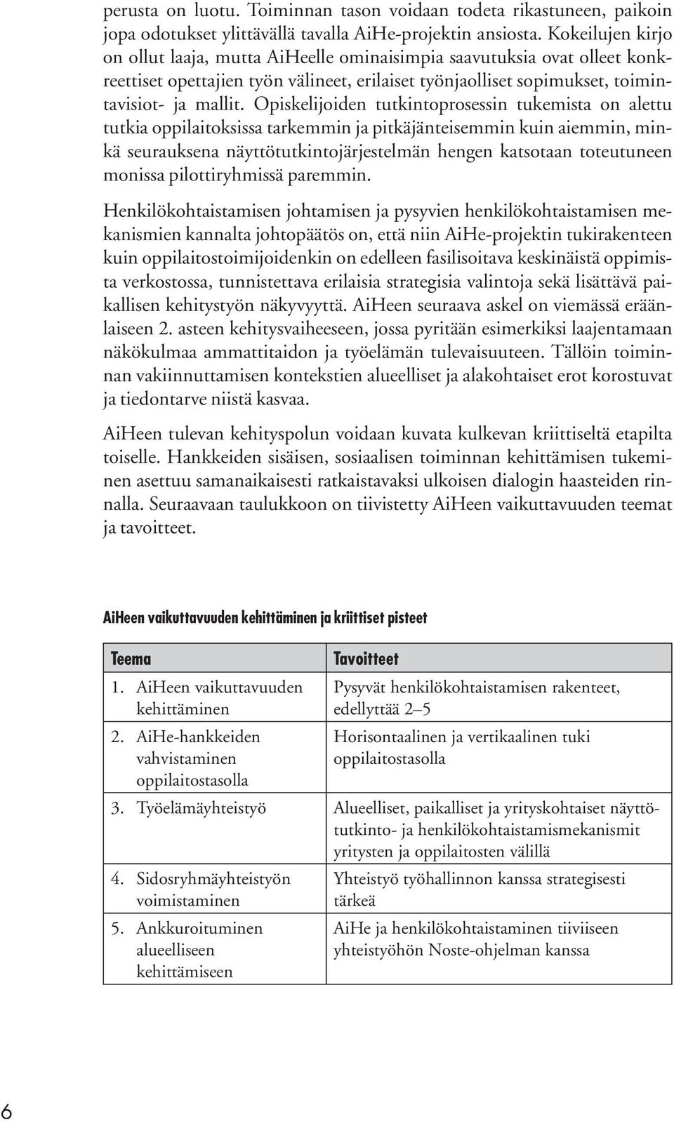 Opiskelijoiden tutkintoprosessin tukemista on alettu tutkia oppilaitoksissa tarkemmin ja pitkäjänteisemmin kuin aiemmin, minkä seurauksena näyttötutkintojärjestelmän hengen katsotaan toteutuneen