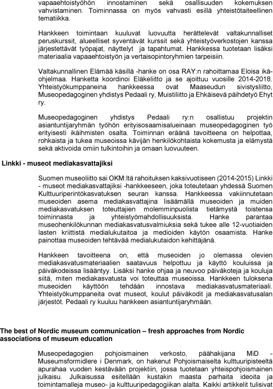 Hankkessa tuotetaan lisäksi materiaalia vapaaehtoistyön ja vertaisopintoryhmien tarpeisiin. Valtakunnallinen Elämää käsillä -hanke on osa RAY:n rahoittamaa Eloisa ikäohjelmaa.