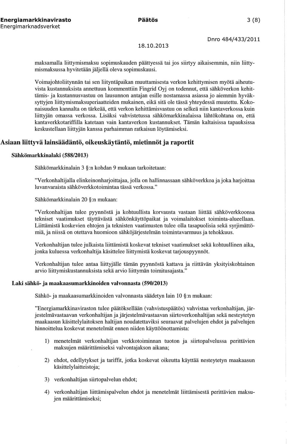 kustannusvastuu on lausunnon antajan esille nostamassa asiassa jo aiemmin hyväksyttyjen liittymismaksuperiaatteiden mukainen, eikä sitä ole tässä yhteydessä muutettu.