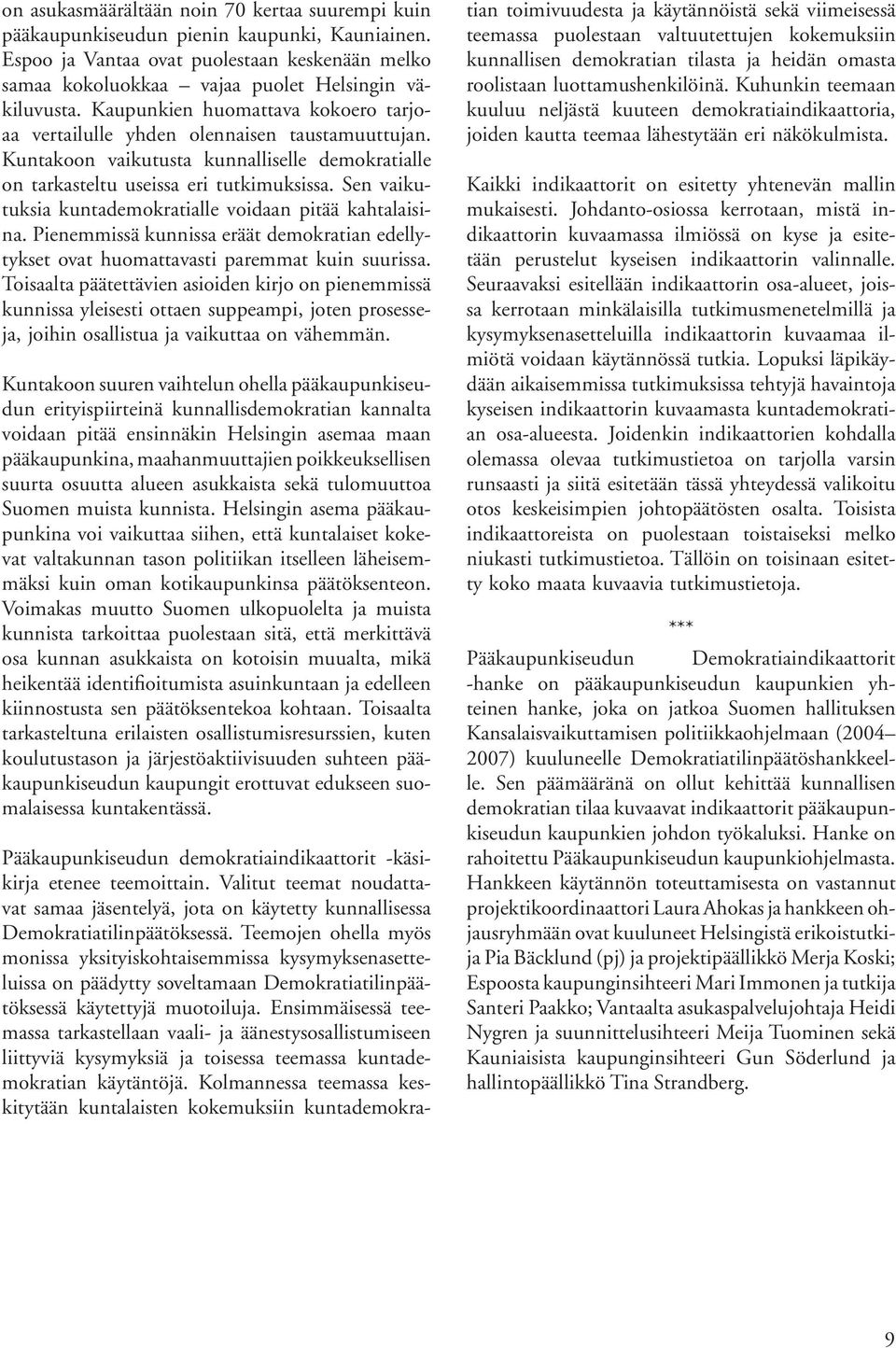 Sen vaikutuksia kuntademokratialle voidaan pitää kahtalaisina. Pienemmissä kunnissa eräät demokratian edellytykset ovat huomattavasti paremmat kuin suurissa.