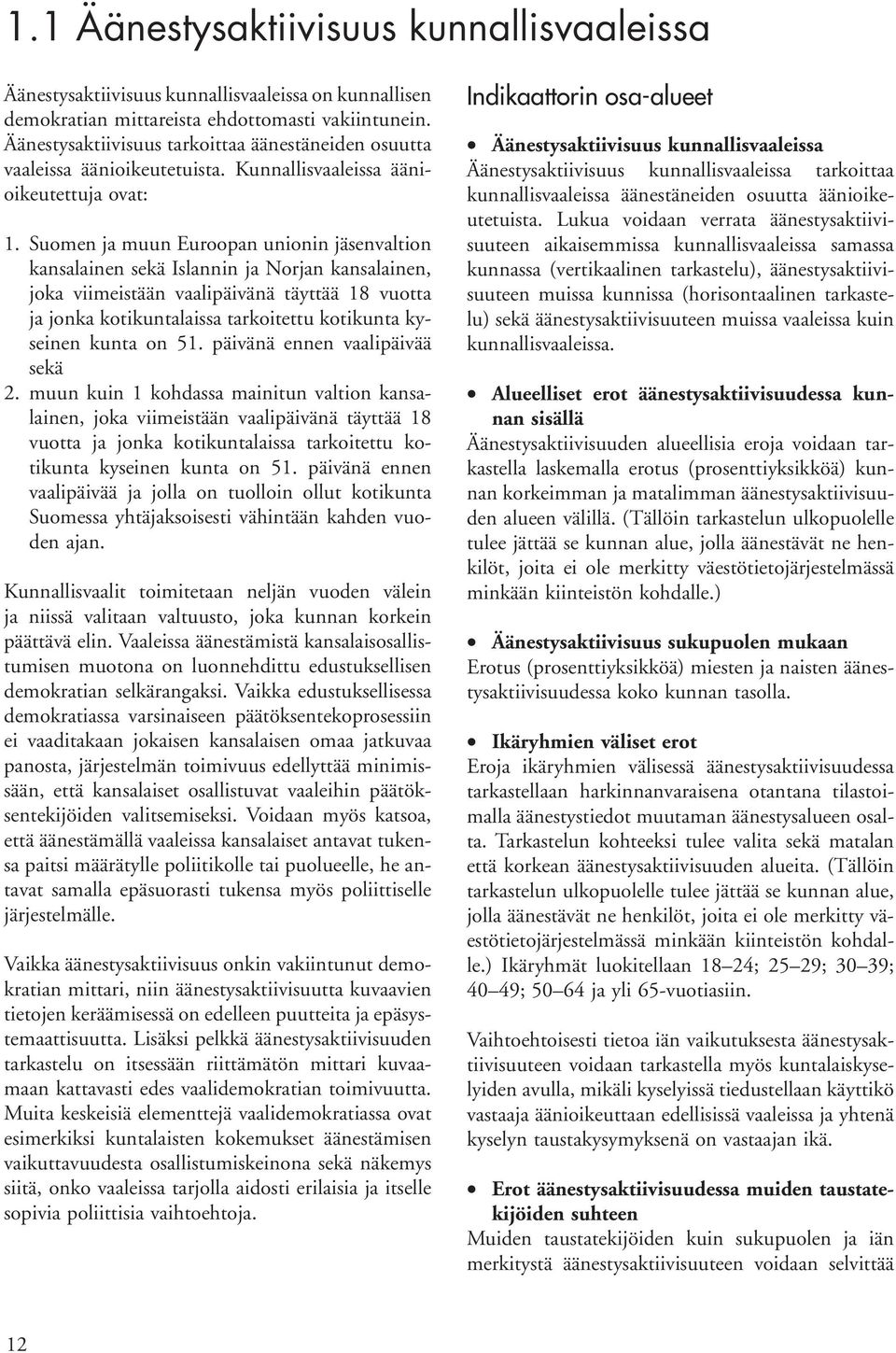 Suomen ja muun Euroopan unionin jäsenvaltion kansalainen sekä Islannin ja Norjan kansalainen, joka viimeistään vaalipäivänä täyttää 18 vuotta ja jonka kotikuntalaissa tarkoitettu kotikunta kyseinen