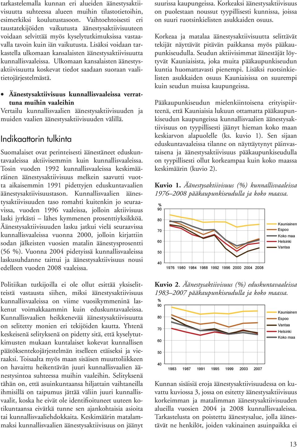 Lisäksi voidaan tarkastella ulkomaan kansalaisten äänestysaktiivisuutta kunnallisvaaleissa. Ulkomaan kansalaisten äänestysaktiivisuutta koskevat tiedot saadaan suoraan vaalitietojärjestelmästä.
