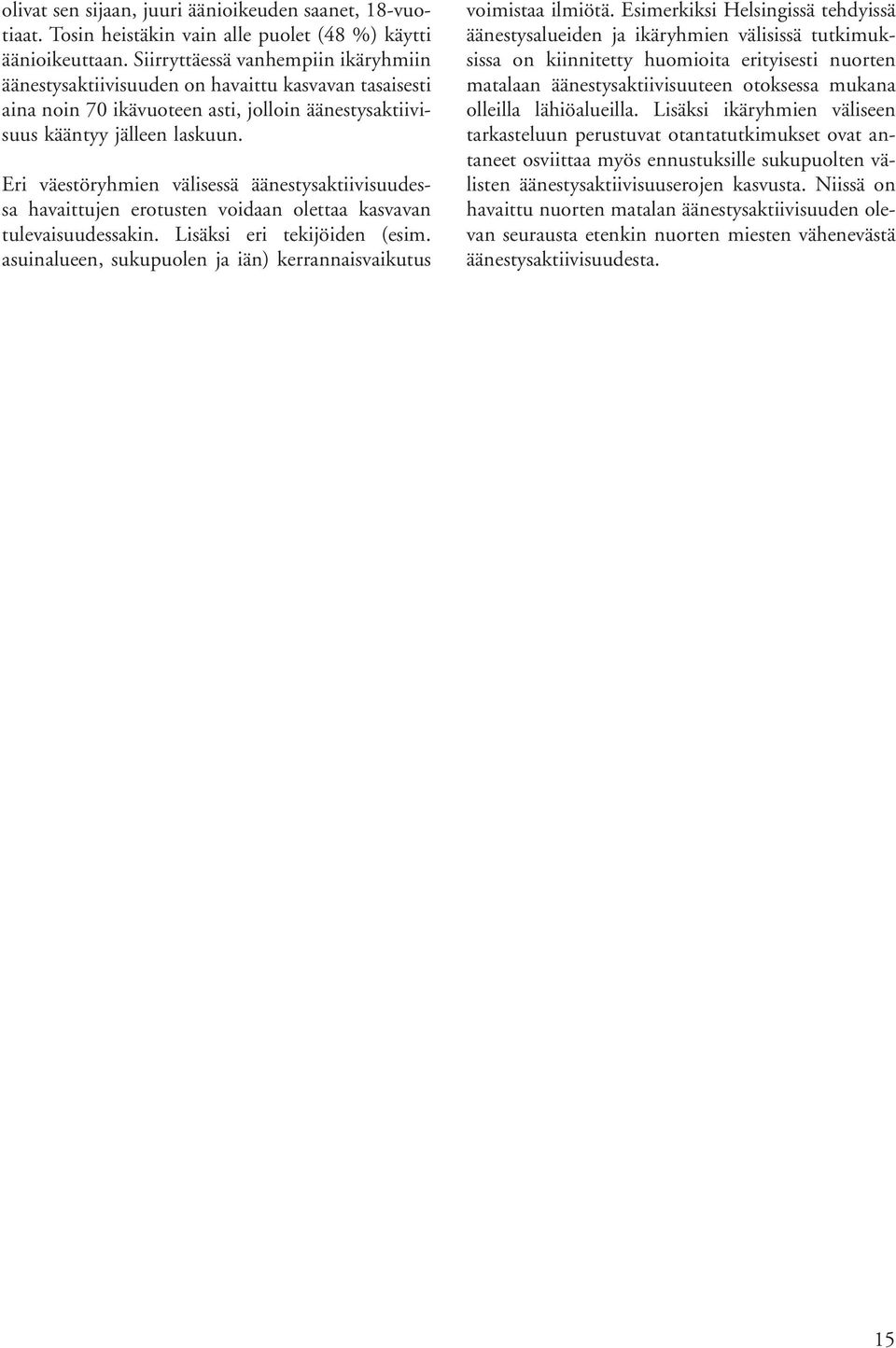 Eri väestöryhmien välisessä äänestysaktiivisuudessa havaittujen erotusten voidaan olettaa kasvavan tulevaisuudessakin. Lisäksi eri tekijöiden (esim.
