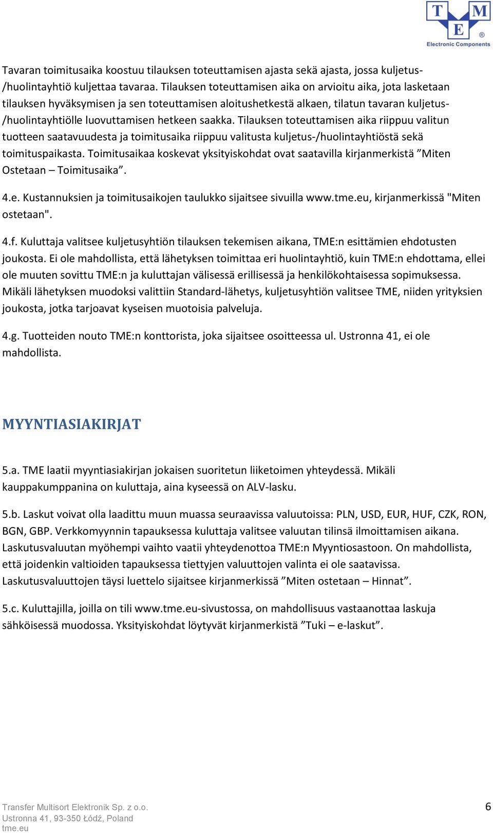 saakka. Tilauksen toteuttamisen aika riippuu valitun tuotteen saatavuudesta ja toimitusaika riippuu valitusta kuljetus-/huolintayhtiöstä sekä toimituspaikasta.