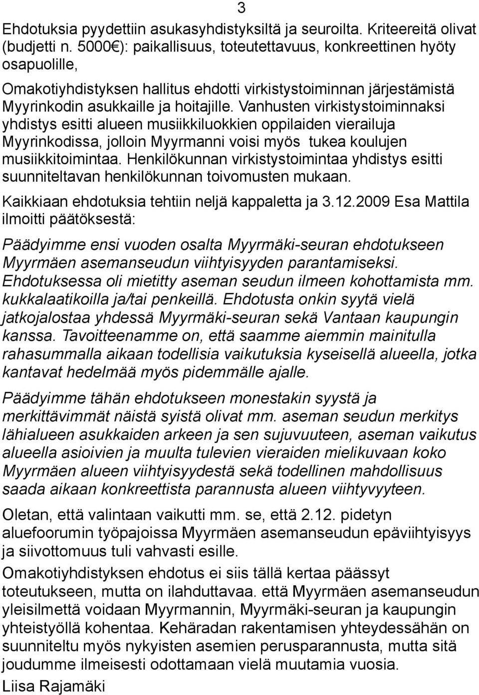 Vanhusten virkistystoiminnaksi yhdistys esitti alueen musiikkiluokkien oppilaiden vierailuja Myyrinkodissa, jolloin Myyrmanni voisi myös tukea koulujen musiikkitoimintaa.