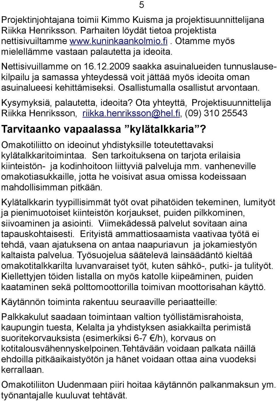 2009 saakka asuinalueiden tunnuslausekilpailu ja samassa yhteydessä voit jättää myös ideoita oman asuinalueesi kehittämiseksi. Osallistumalla osallistut arvontaan. Kysymyksiä, palautetta, ideoita?