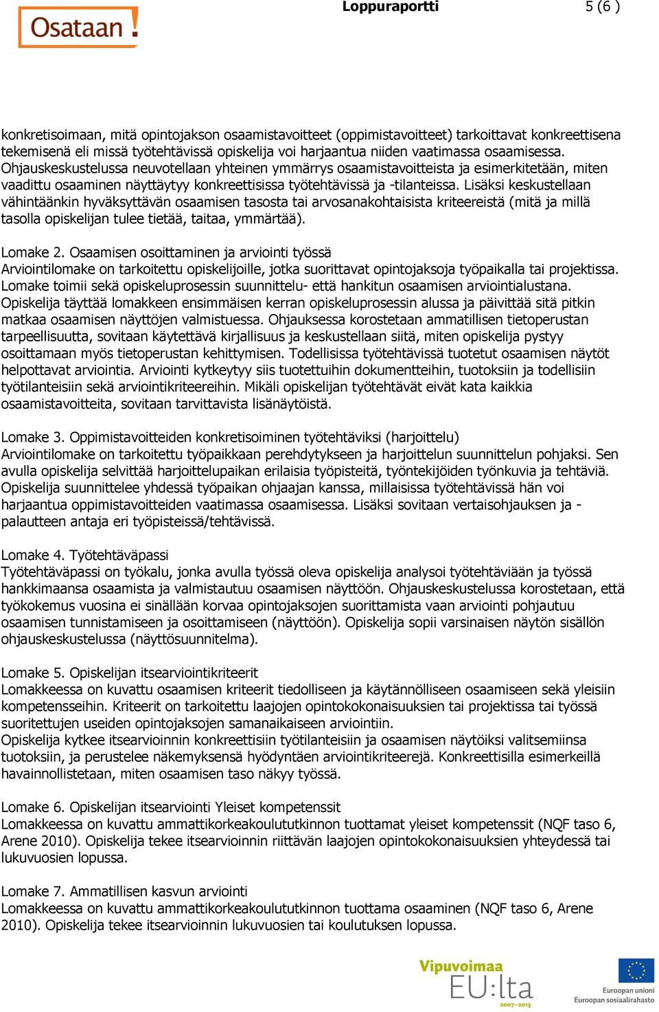 Lisäksi keskustellaan vähintäänkin hyväksyttävän osaamisen tasosta tai arvosanakohtaisista kriteereistä (mitä ja millä tasolla opiskelijan tulee tietää, taitaa, ymmärtää). Lomake 2.