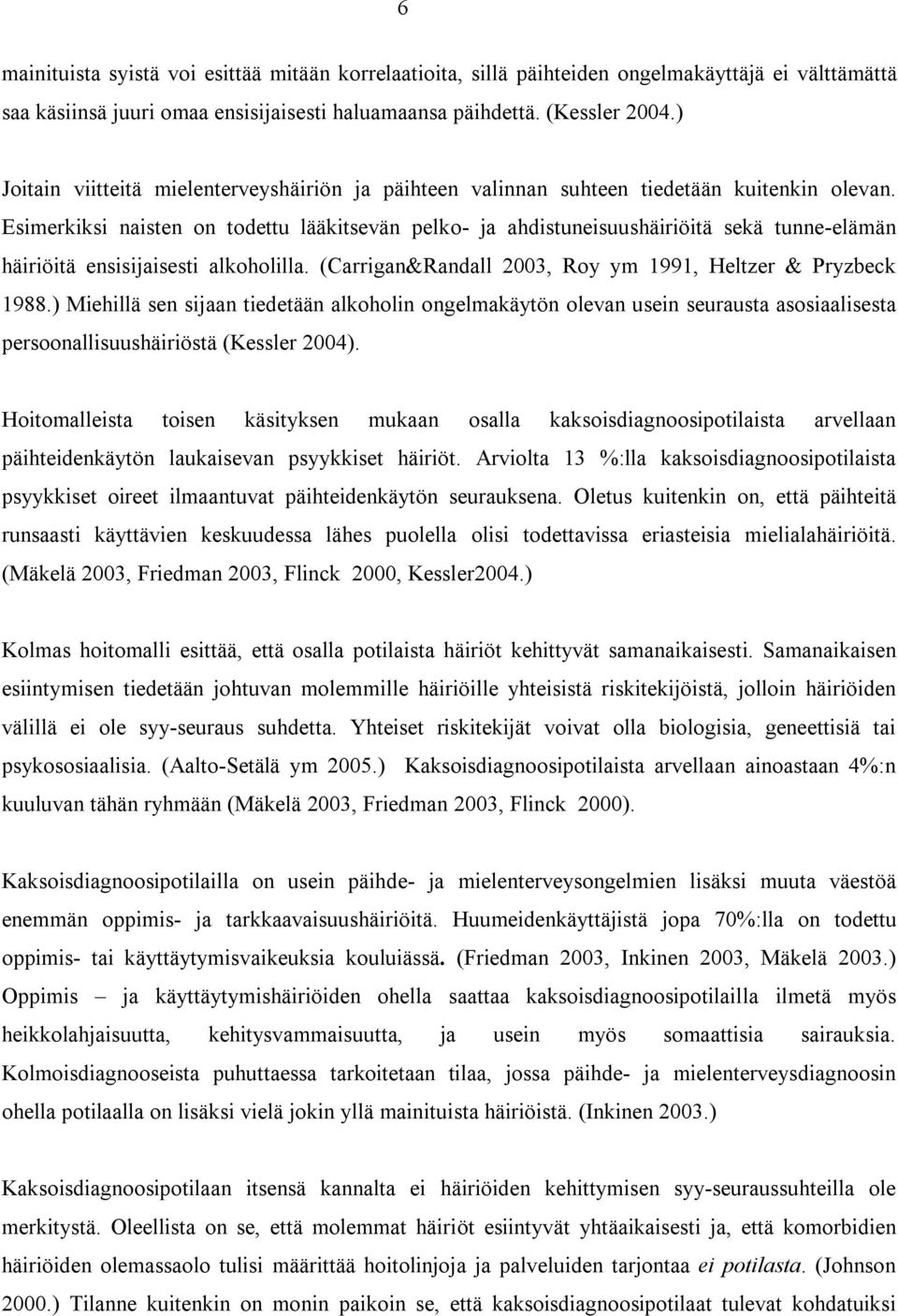 Esimerkiksi naisten on todettu lääkitsevän pelko- ja ahdistuneisuushäiriöitä sekä tunne-elämän häiriöitä ensisijaisesti alkoholilla. (Carrigan&Randall 2003, Roy ym 1991, Heltzer & Pryzbeck 1988.