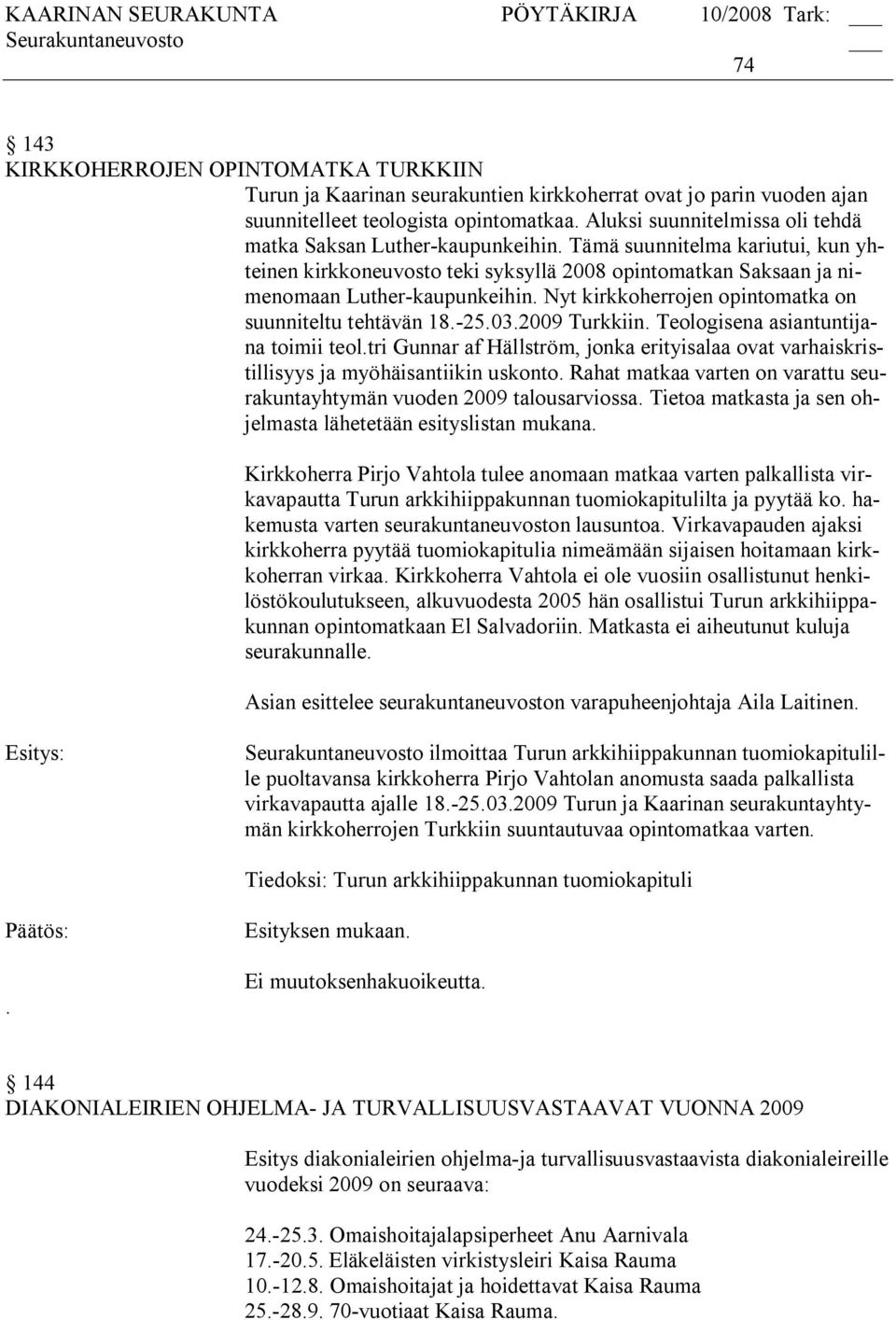 Nyt kirkkoherrojen opintomatka on suunniteltu tehtävän 18. 25.03.2009 Turkkiin. Teologisena asiantuntijana toimii teol.