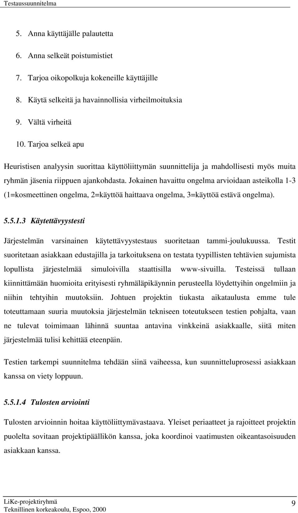 Jokainen havaittu ongelma arvioidaan asteikolla 1-3 (1=kosmeettinen ongelma, 2=käyttöä haittaava ongelma, 3=käyttöä estävä ongelma). 5.5.1.3 Käytettävyystesti Järjestelmän varsinainen käytettävyystestaus suoritetaan tammi-joulukuussa.