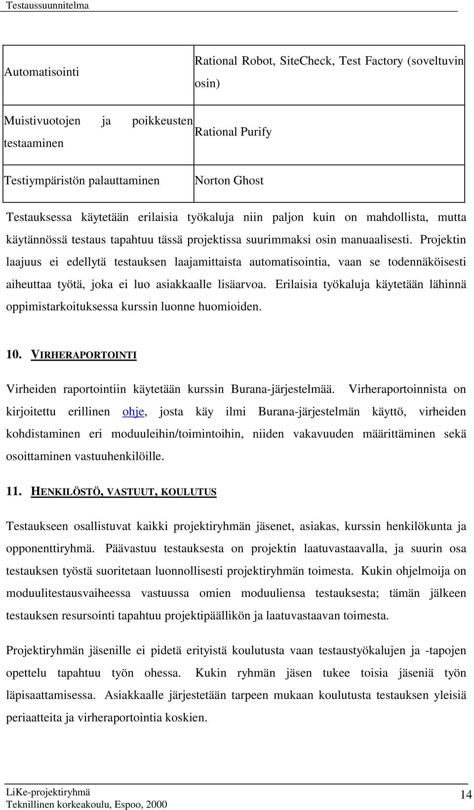 Projektin laajuus ei edellytä testauksen laajamittaista automatisointia, vaan se todennäköisesti aiheuttaa työtä, joka ei luo asiakkaalle lisäarvoa.