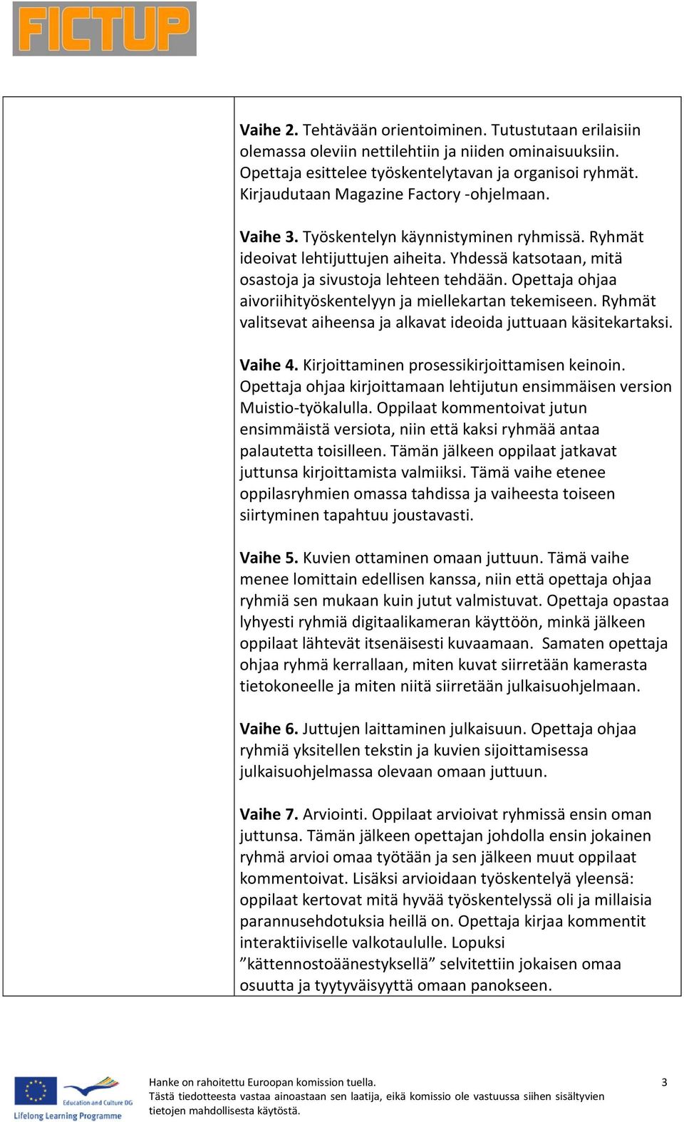 Opettaja ohjaa aivoriihityöskentelyyn ja miellekartan tekemiseen. Ryhmät valitsevat aiheensa ja alkavat ideoida juttuaan käsitekartaksi. Vaihe 4. Kirjoittaminen prosessikirjoittamisen keinoin.