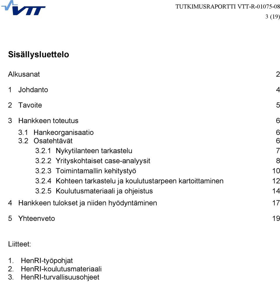 2.4 Kohteen tarkastelu ja koulutustarpeen kartoittaminen 12 3.2.5 Koulutusmateriaali ja ohjeistus 14 4 Hankkeen tulokset ja niiden hyödyntäminen 17 5 Yhteenveto 19 Liitteet: 1.