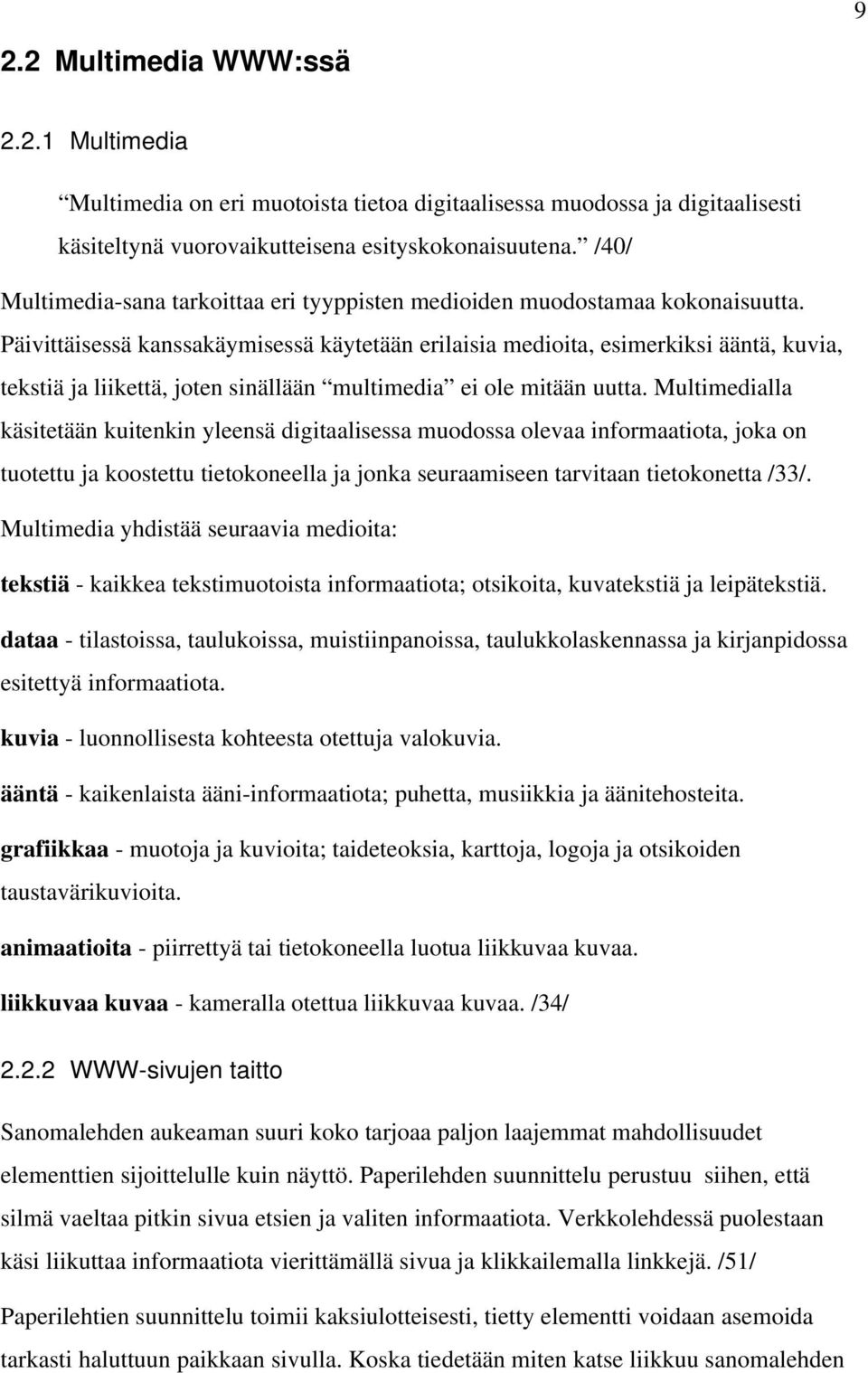 Päivittäisessä kanssakäymisessä käytetään erilaisia medioita, esimerkiksi ääntä, kuvia, tekstiä ja liikettä, joten sinällään multimedia ei ole mitään uutta.