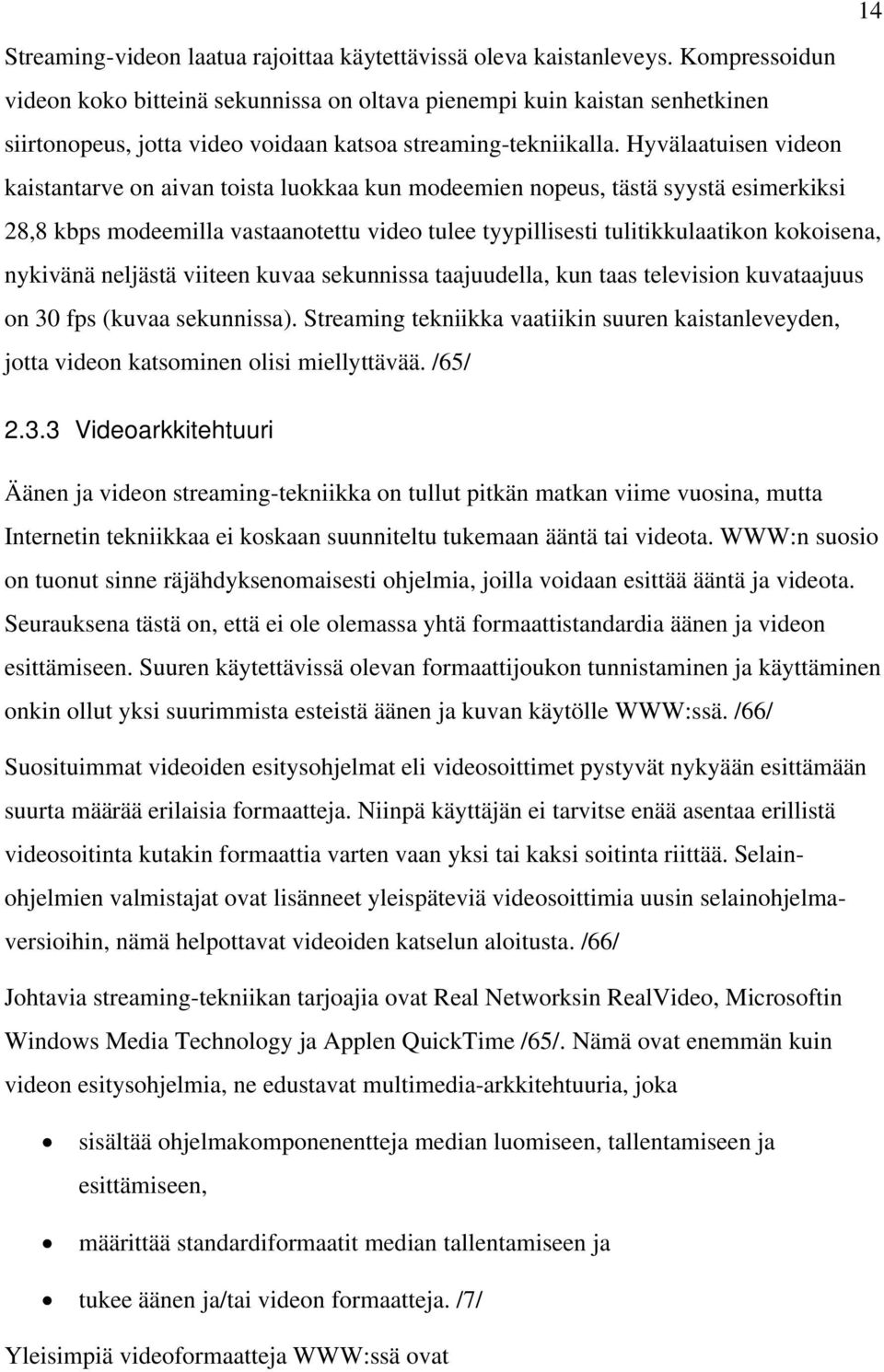 Hyvälaatuisen videon kaistantarve on aivan toista luokkaa kun modeemien nopeus, tästä syystä esimerkiksi 28,8 kbps modeemilla vastaanotettu video tulee tyypillisesti tulitikkulaatikon kokoisena,