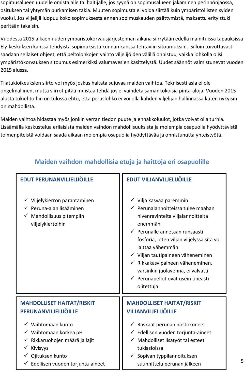 Vuodesta 2015 alkaen uuden ympäristökorvausjärjestelmän aikana siirrytään edellä mainituissa tapauksissa Ely-keskuksen kanssa tehdyistä sopimuksista kunnan kanssa tehtäviin sitoumuksiin.