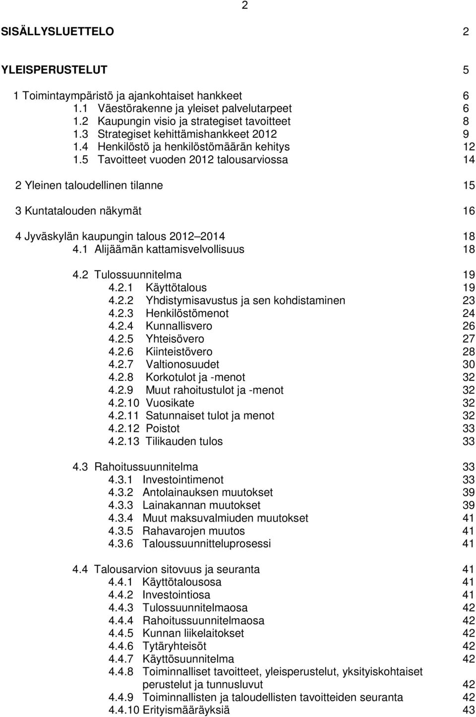 5 Tavoitteet vuoden 2012 talousarviossa 14 2 Yleinen taloudellinen tilanne 15 3 Kuntatalouden näkymät 16 4 Jyväskylän kaupungin talous 2012 2014 18 4.1 Alijäämän kattamisvelvollisuus 18 4.