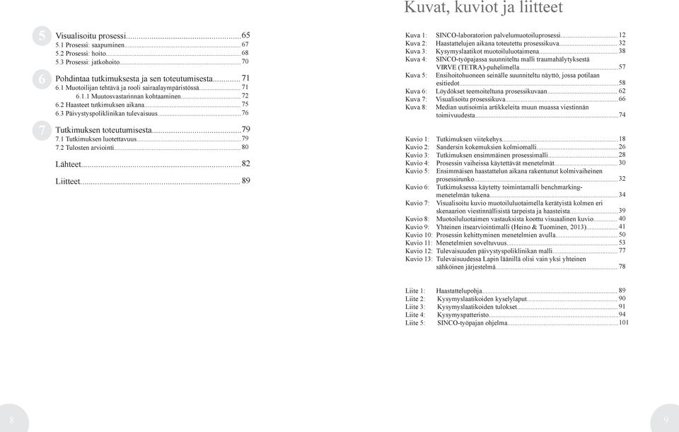 .. 76 Tutkimuksen toteutumisesta... 79 7.1 Tutkimuksen luotettavuus... 79 7.2 Tulosten arviointi... 80 Lähteet... 82 Liitteet.