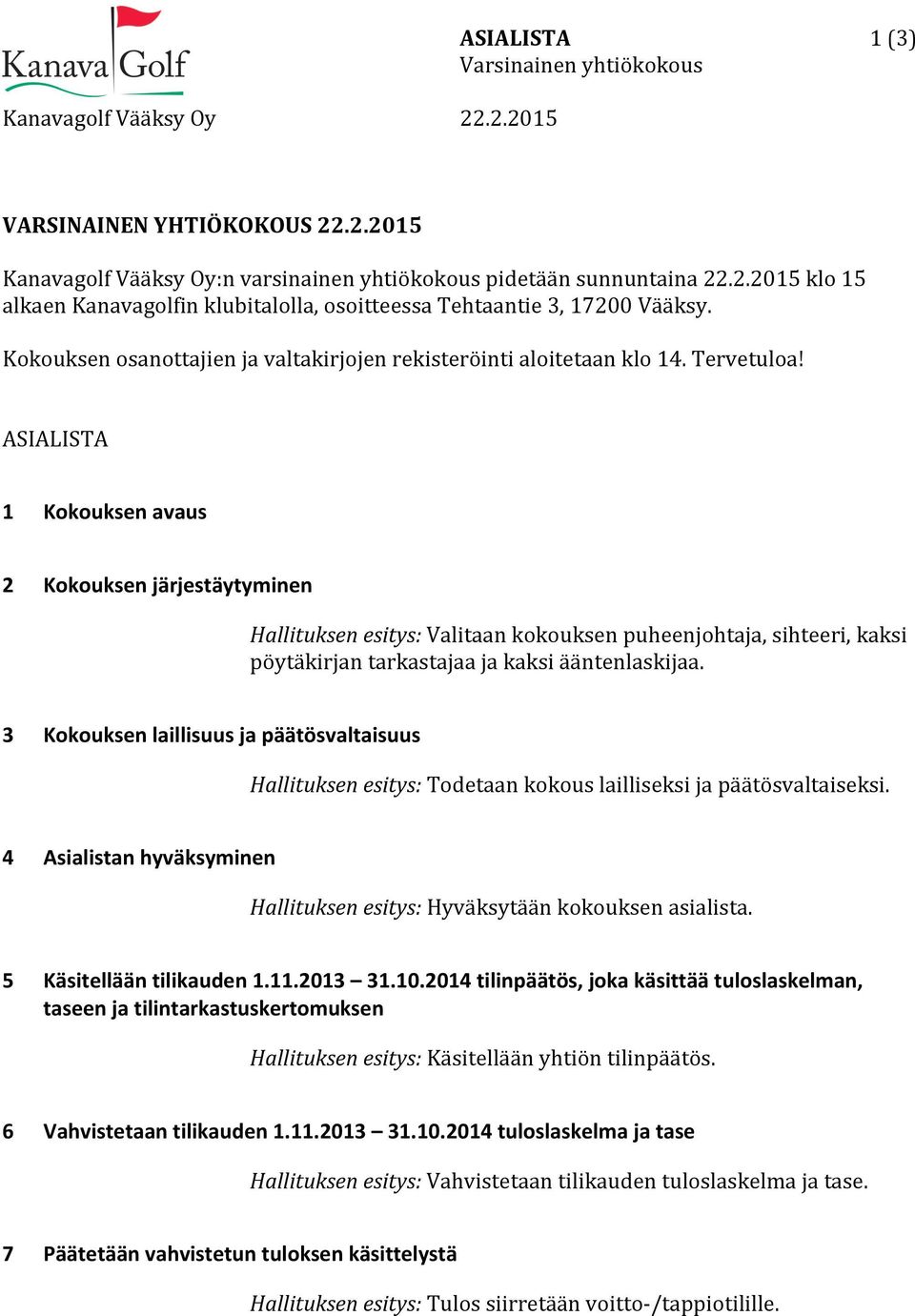 ASIALISTA 1 Kokouksen avaus 2 Kokouksen järjestäytyminen 3 4 5 6 7 Hallituksen esitys: Valitaan kokouksen puheenjohtaja, sihteeri, kaksi pöytäkirjan tarkastajaa ja kaksi ääntenlaskijaa.