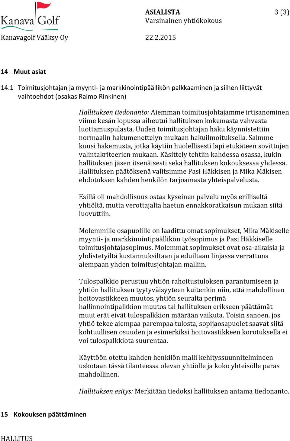 kesän lopussa aiheutui hallituksen kokemasta vahvasta luottamuspulasta. Uuden toimitusjohtajan haku käynnistettiin normaalin hakumenettelyn mukaan hakuilmoituksella.