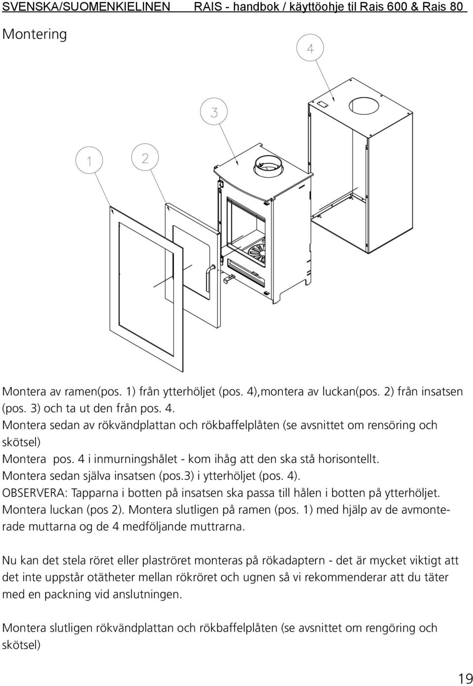 Montera sedan själva insatsen (pos.3) i ytterhöljet (pos. 4). OBSERVERA: Tapparna i botten på insatsen ska passa till hålen i botten på ytterhöljet. Montera luckan (pos 2).