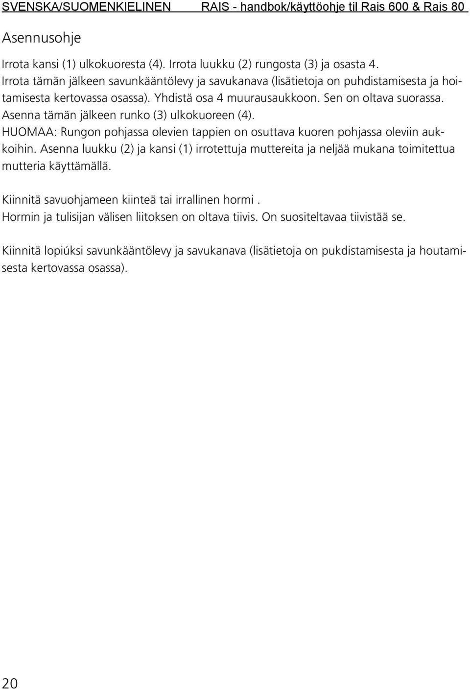 Asenna tämän jälkeen runko (3) ulkokuoreen (4). HUOMAA: Rungon pohjassa olevien tappien on osuttava kuoren pohjassa oleviin aukkoihin.