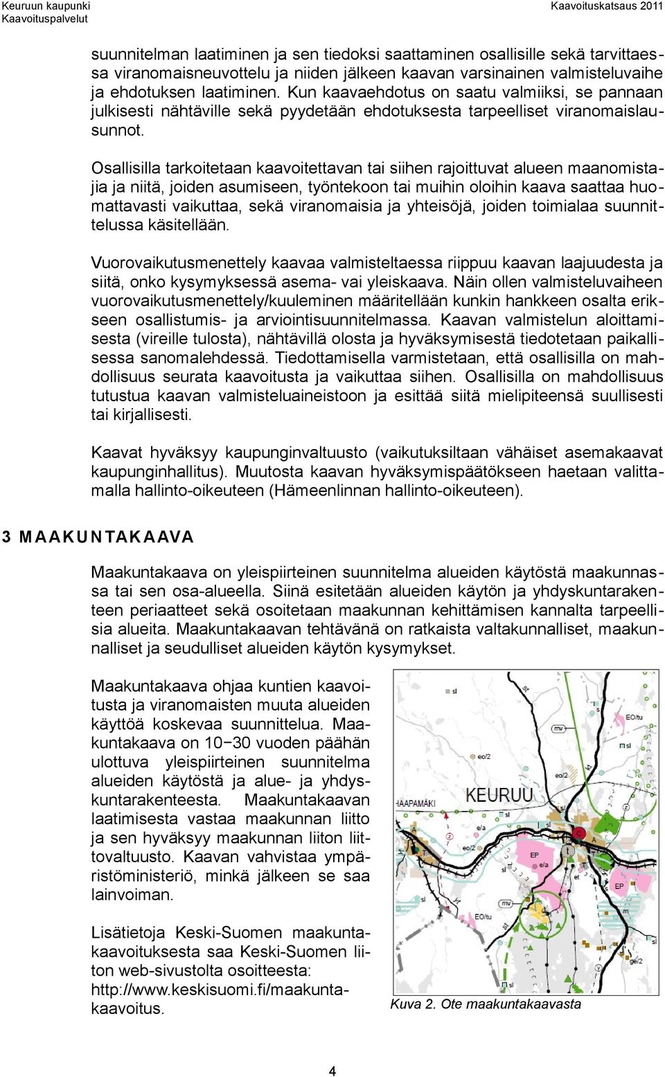 Osallisilla tarkoitetaan kaavoitettavan tai siihen rajoittuvat alueen maanomistajia ja niitä, joiden asumiseen, työntekoon tai muihin oloihin kaava saattaa huomattavasti vaikuttaa, sekä viranomaisia