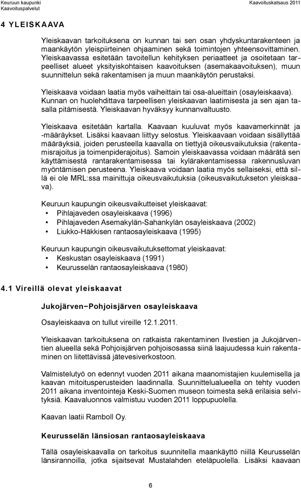 perustaksi. Yleiskaava voidaan laatia myös vaiheittain tai osa-alueittain (osayleiskaava). Kunnan on huolehdittava tarpeellisen yleiskaavan laatimisesta ja sen ajan tasalla pitämisestä.
