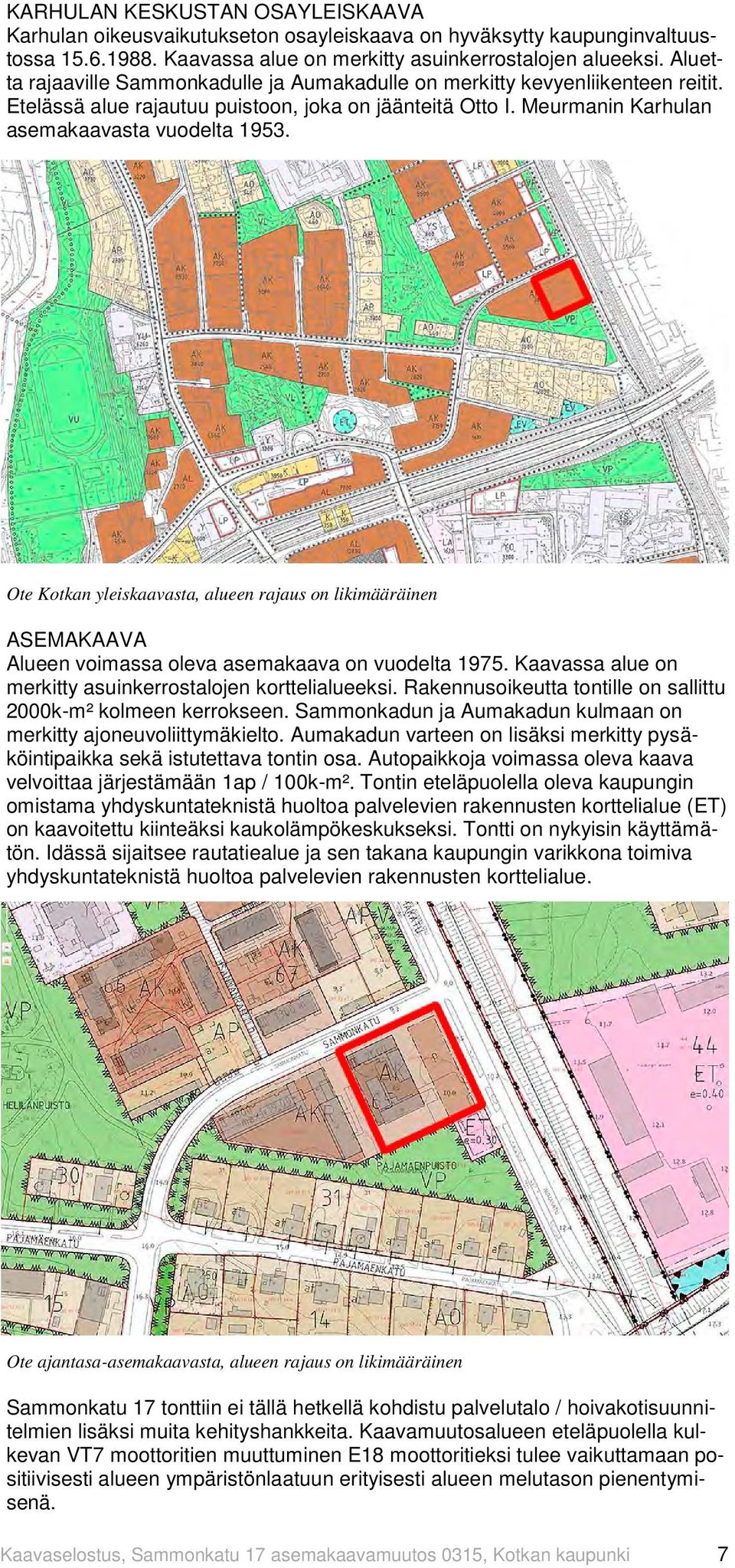 Ote Kotkan yleiskaavasta, alueen rajaus on likimääräinen ASEMAKAAVA Alueen voimassa oleva asemakaava on vuodelta 1975. Kaavassa alue on merkitty asuinkerrostalojen korttelialueeksi.