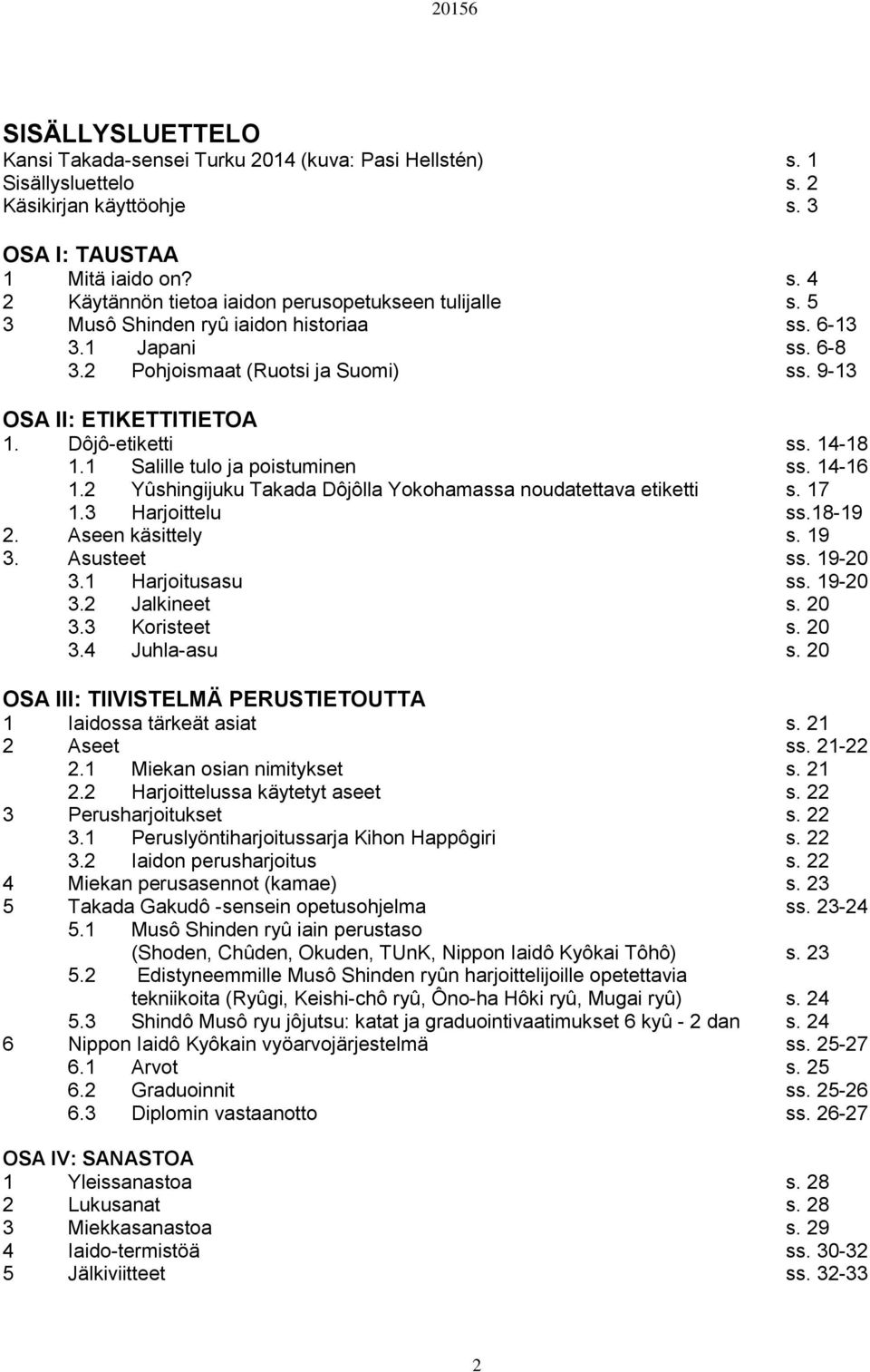 14-16 1.2 Yûshingijuku Takada Dôjôlla Yokohamassa noudatettava etiketti s. 17 1.3 Harjoittelu ss.18-19 2. Aseen käsittely s. 19 3. Asusteet ss. 19-20 3.1 Harjoitusasu ss. 19-20 3.2 Jalkineet s. 20 3.