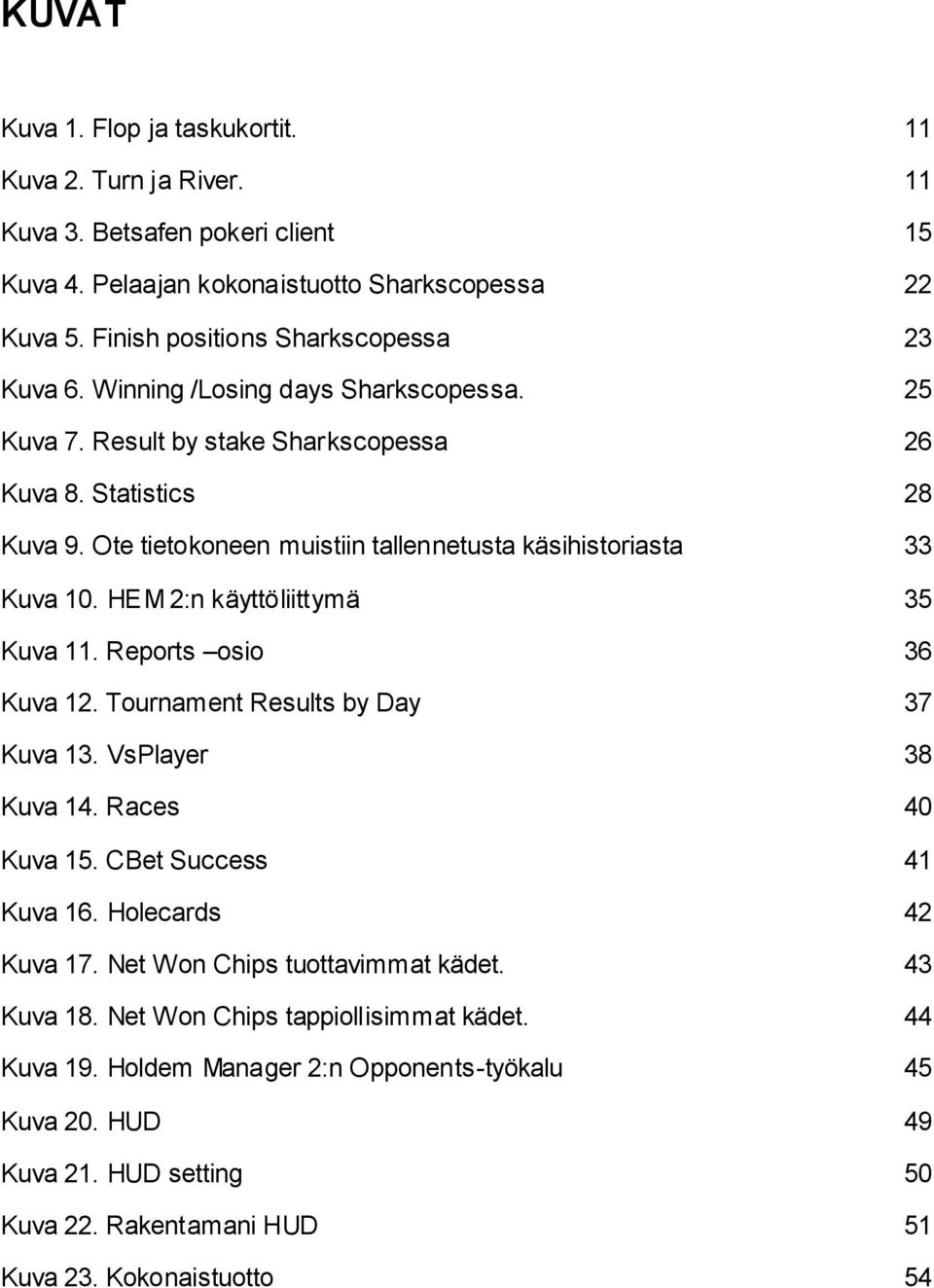 HEM 2:n käyttöliittymä 35 Kuva 11. Reports osio 36 Kuva 12. Tournament Results by Day 37 Kuva 13. VsPlayer 38 Kuva 14. Races 40 Kuva 15. CBet Success 41 Kuva 16. Holecards 42 Kuva 17.