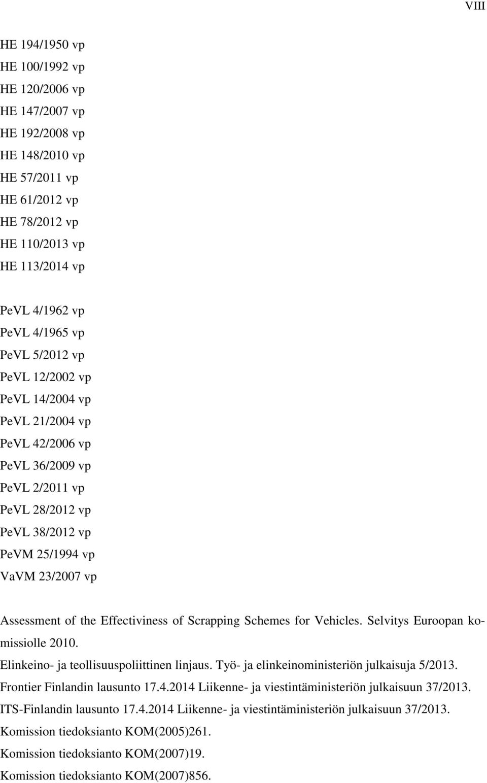 Effectiviness of Scrapping Schemes for Vehicles. Selvitys Euroopan komissiolle 2010. Elinkeino- ja teollisuuspoliittinen linjaus. Työ- ja elinkeinoministeriön julkaisuja 5/2013.