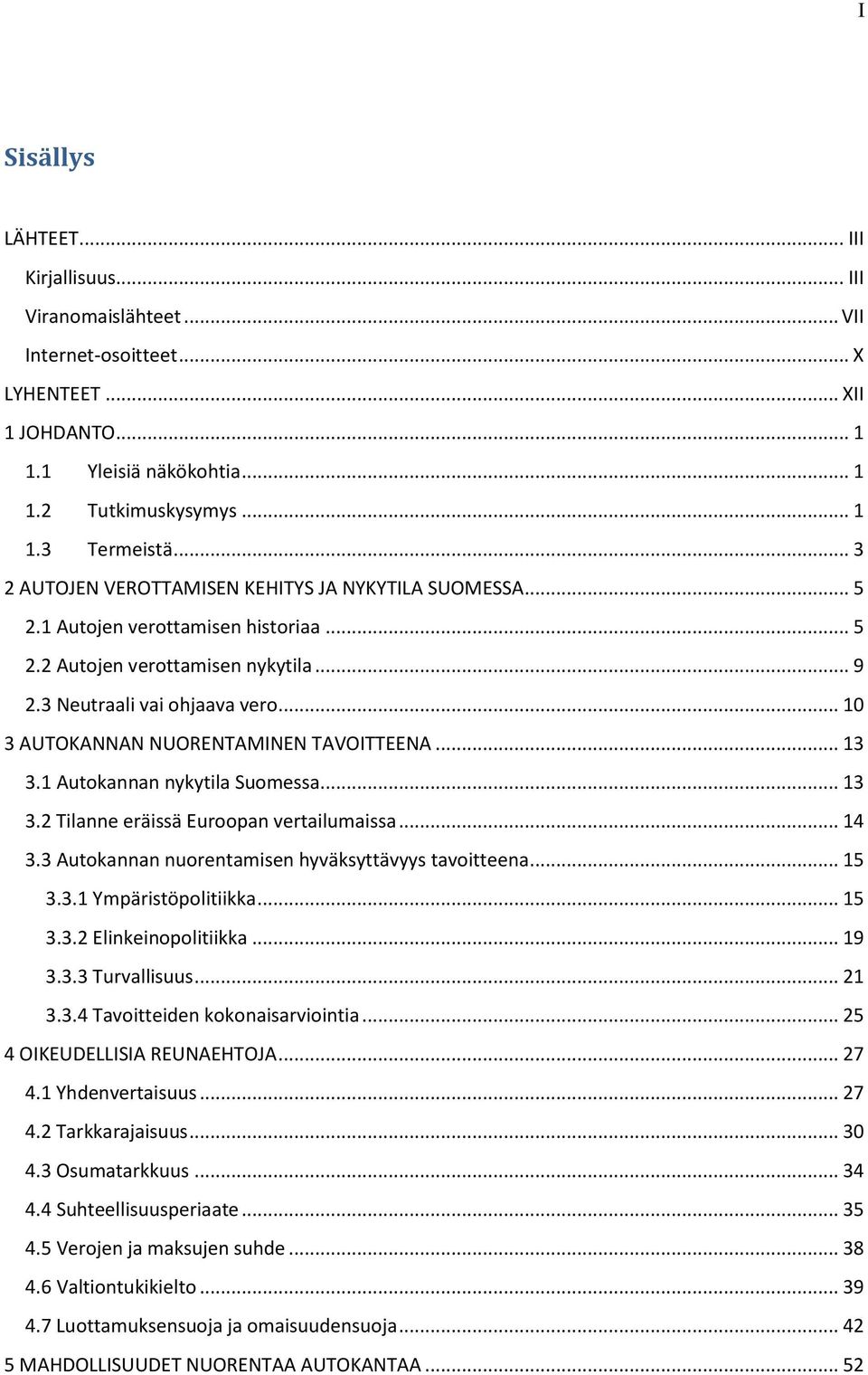 .. 10 3 AUTOKANNAN NUORENTAMINEN TAVOITTEENA... 13 3.1 Autokannan nykytila Suomessa... 13 3.2 Tilanne eräissä Euroopan vertailumaissa... 14 3.3 Autokannan nuorentamisen hyväksyttävyys tavoitteena.