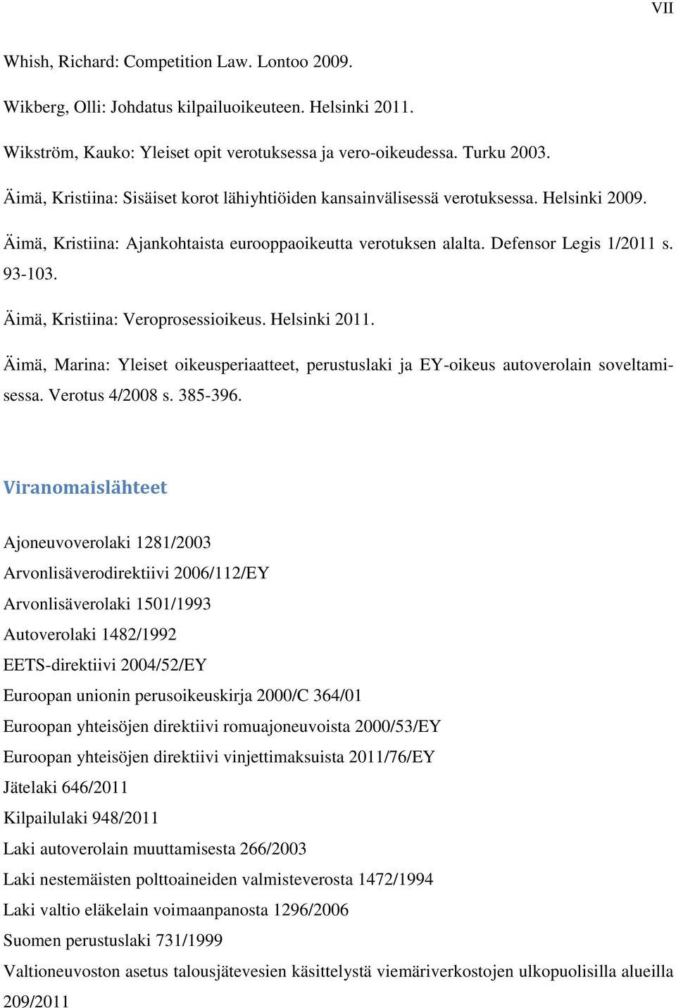 Äimä, Kristiina: Veroprosessioikeus. Helsinki 2011. Äimä, Marina: Yleiset oikeusperiaatteet, perustuslaki ja EY-oikeus autoverolain soveltamisessa. Verotus 4/2008 s. 385-396.