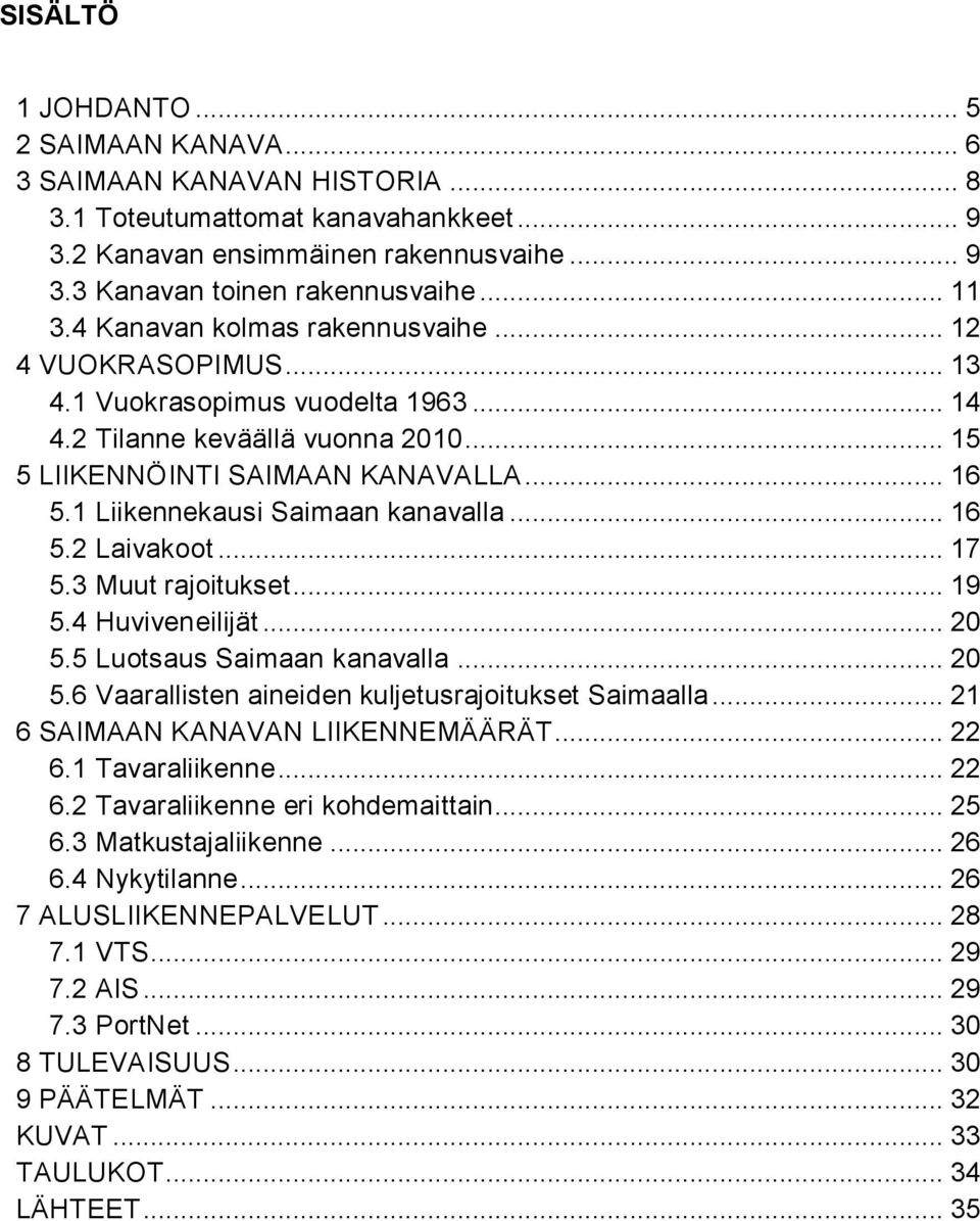 1 Liikennekausi Saimaan kanavalla... 16 5.2 Laivakoot... 17 5.3 Muut rajoitukset... 19 5.4 Huviveneilijät... 20 5.5 Luotsaus Saimaan kanavalla... 20 5.6 Vaarallisten aineiden kuljetusrajoitukset Saimaalla.