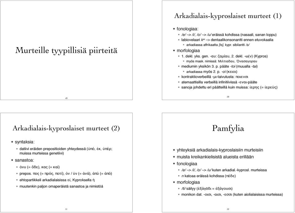 morfologiaa " 1. dekl. yks. gen. -αυ: ζαμίαυ, 2. dekl. -ω(ν) (Kypros) " myös mask. nimissä: Μιλτιαδαυ, Ὀνασαγοραυ " mediumin yksikön 3. p.