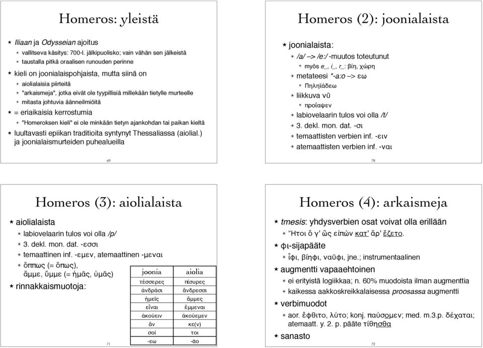 = eriaikaisia kerrostumia " "Homeroksen kieli" ei ole minkään tietyn ajankohdan tai paikan kieltä! luultavasti epiikan traditioita syntynyt Thessaliassa (aiolial.) ja joonialaismurteiden puhealueilla!