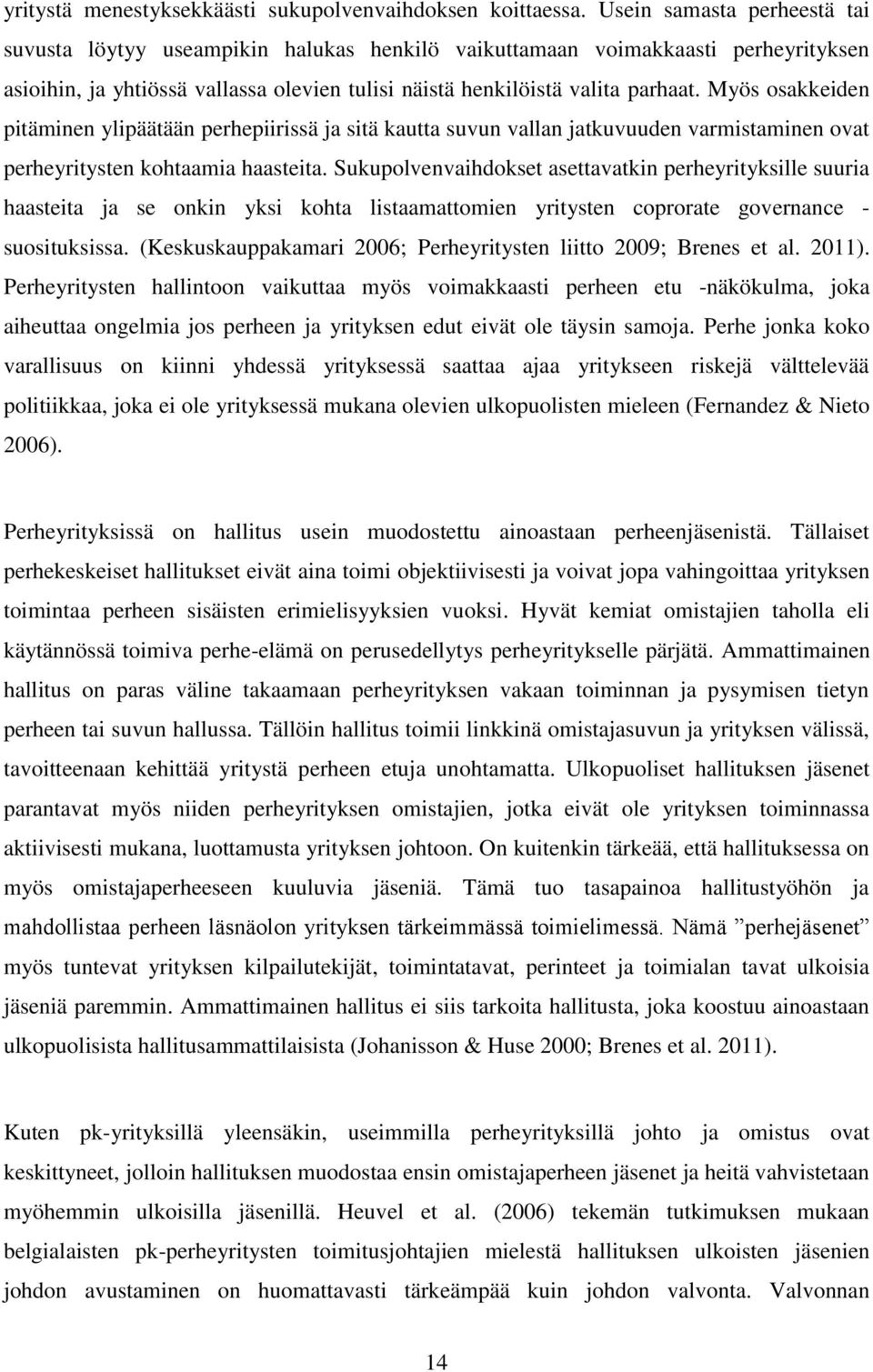 Myös osakkeiden pitäminen ylipäätään perhepiirissä ja sitä kautta suvun vallan jatkuvuuden varmistaminen ovat perheyritysten kohtaamia haasteita.