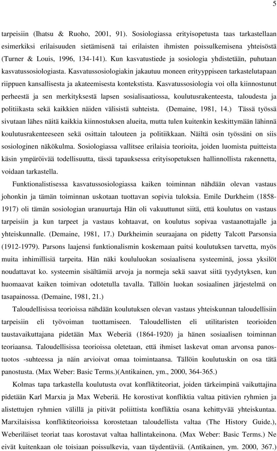 Kun kasvatustiede ja sosiologia yhdistetään, puhutaan kasvatussosiologiasta. Kasvatussosiologiakin jakautuu moneen erityyppiseen tarkastelutapaan riippuen kansallisesta ja akateemisesta kontekstista.