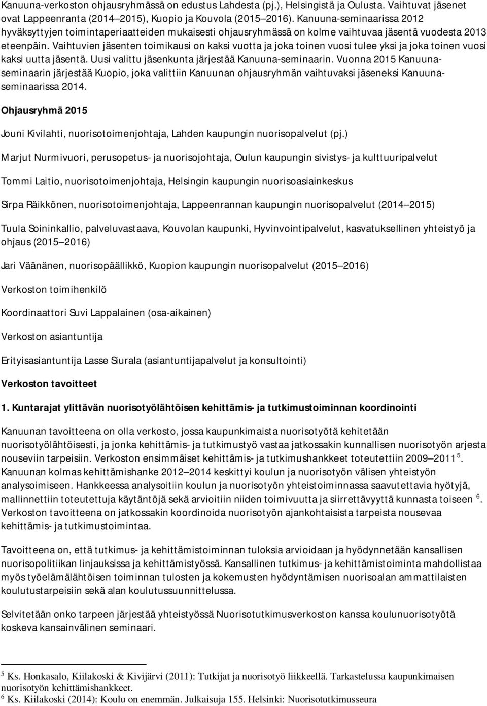 Vaihtuvien jäsenten toimikausi on kaksi vuotta ja joka toinen vuosi tulee yksi ja joka toinen vuosi kaksi uutta jäsentä. Uusi valittu jäsenkunta järjestää Kanuuna-seminaarin.