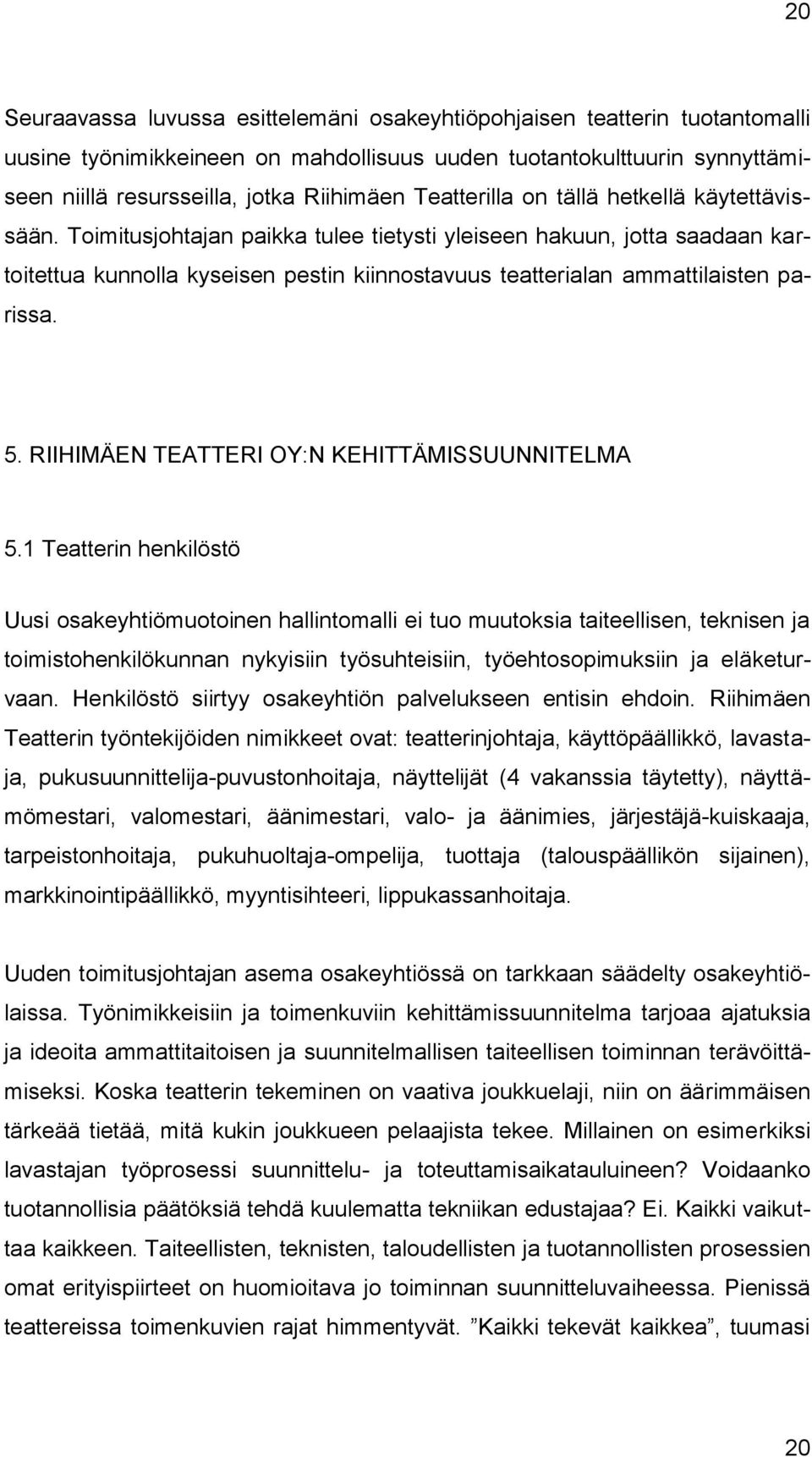 Toimitusjohtajan paikka tulee tietysti yleiseen hakuun, jotta saadaan kartoitettua kunnolla kyseisen pestin kiinnostavuus teatterialan ammattilaisten parissa. 5.