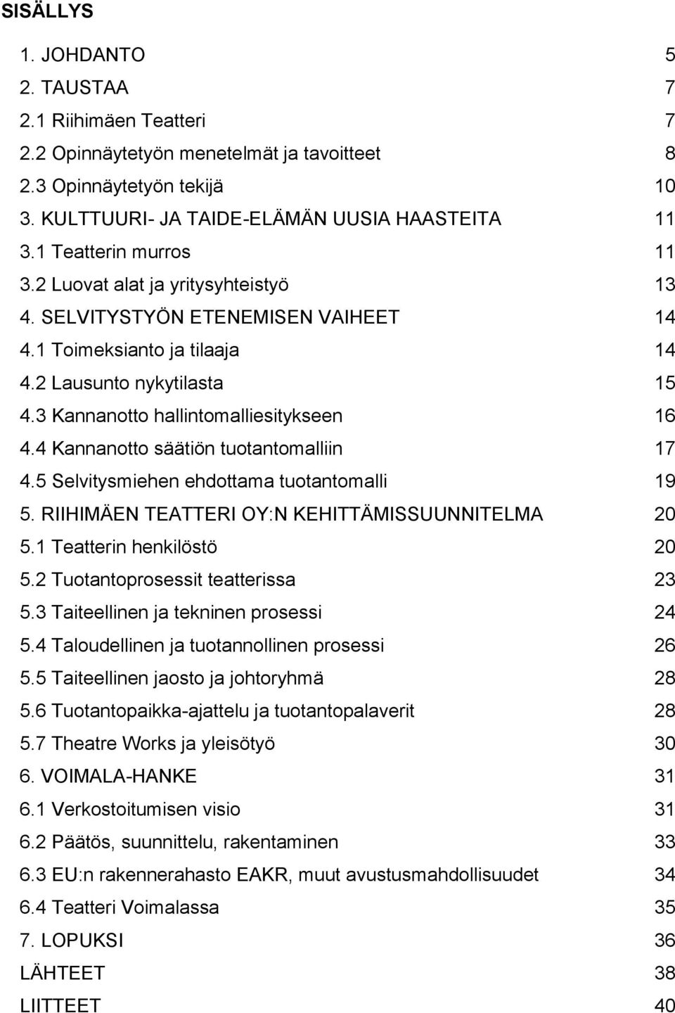 3 Kannanotto hallintomalliesitykseen 16 4.4 Kannanotto säätiön tuotantomalliin 17 4.5 Selvitysmiehen ehdottama tuotantomalli 19 5. RIIHIMÄEN TEATTERI OY:N KEHITTÄMISSUUNNITELMA 20 5.