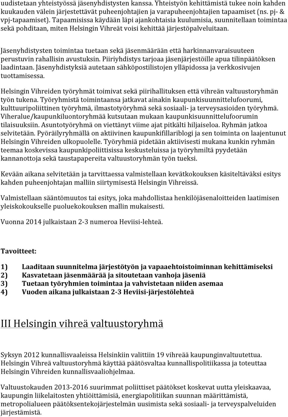 Jäsenyhdistysten toimintaa tuetaan sekä jäsenmäärään että harkinnanvaraisuuteen perustuvin rahallisin avustuksin. Piiriyhdistys tarjoaa jäsenjärjestöille apua tilinpäätöksen laadintaan.