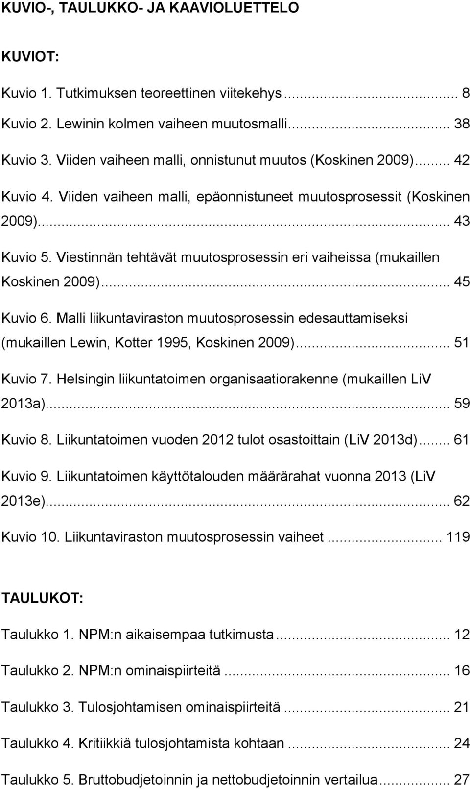 Viestinnän tehtävät muutosprosessin eri vaiheissa (mukaillen Koskinen 2009)... 45 Kuvio 6. Malli liikuntaviraston muutosprosessin edesauttamiseksi (mukaillen Lewin, Kotter 1995, Koskinen 2009).