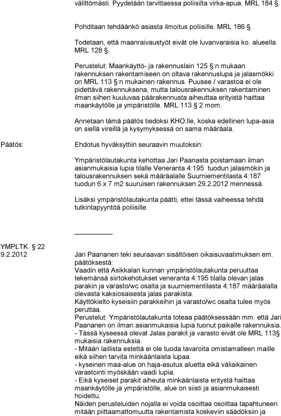 Puusee / varastoa ei ole pidettävä rakennuksena, mutta talousrakennuksen rakentaminen ilman siihen kuuluvaa päärakennusta aiheuttaa erityistä haittaa maankäytölle ja ympäristölle. MRL 113 2 mom.