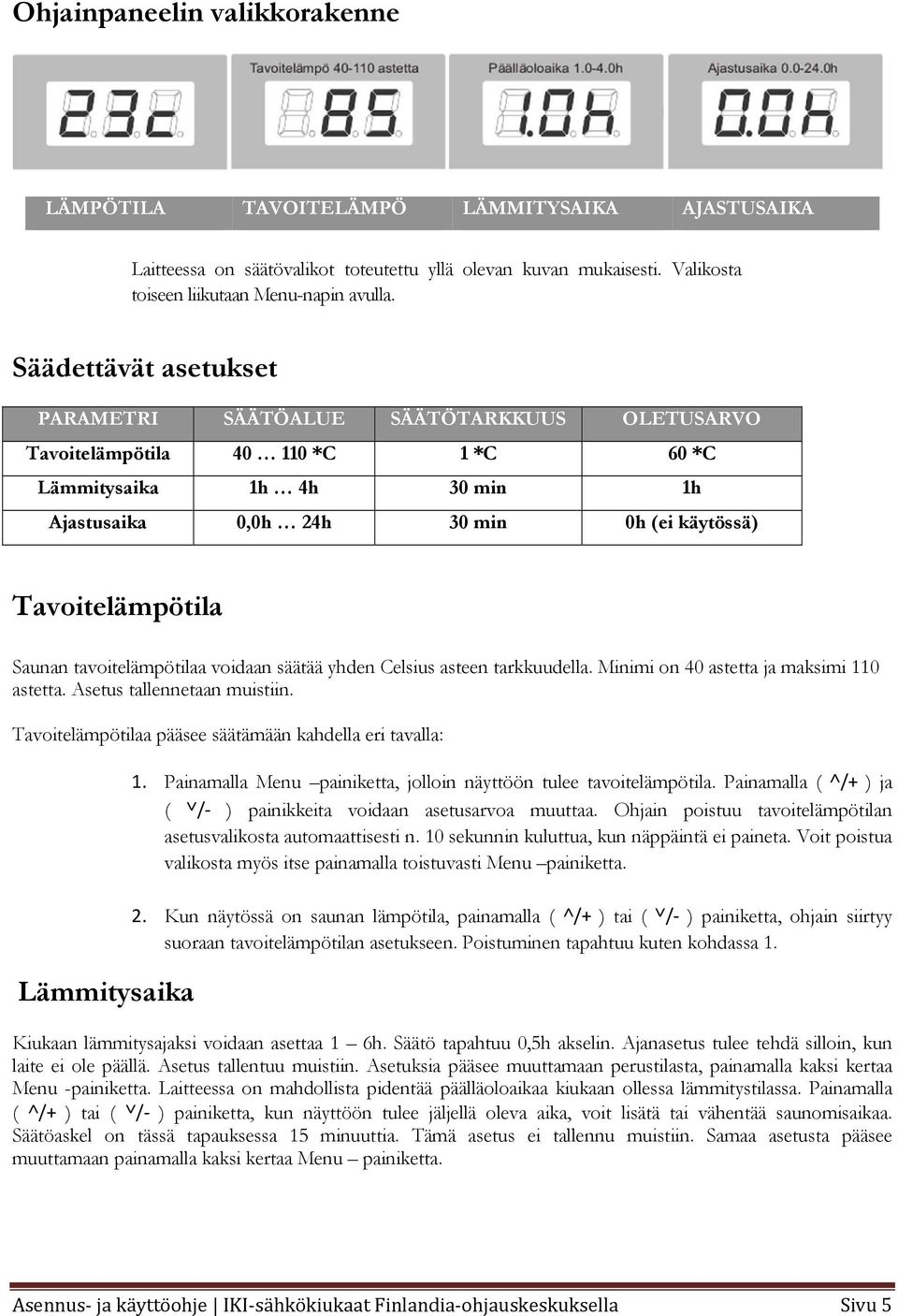 Saunan tavoitelämpötilaa voidaan säätää yhden Celsius asteen tarkkuudella. Minimi on 40 astetta ja maksimi 110 astetta. Asetus tallennetaan muistiin.