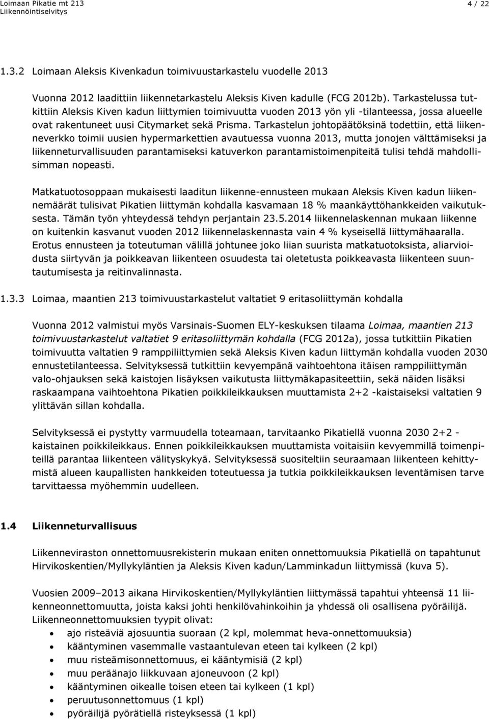 Tarkastelun johtopäätöksinä todettiin, että liikenneverkko toimii uusien hypermarkettien avautuessa vuonna 2013, mutta jonojen välttämiseksi ja liikenneturvallisuuden parantamiseksi katuverkon