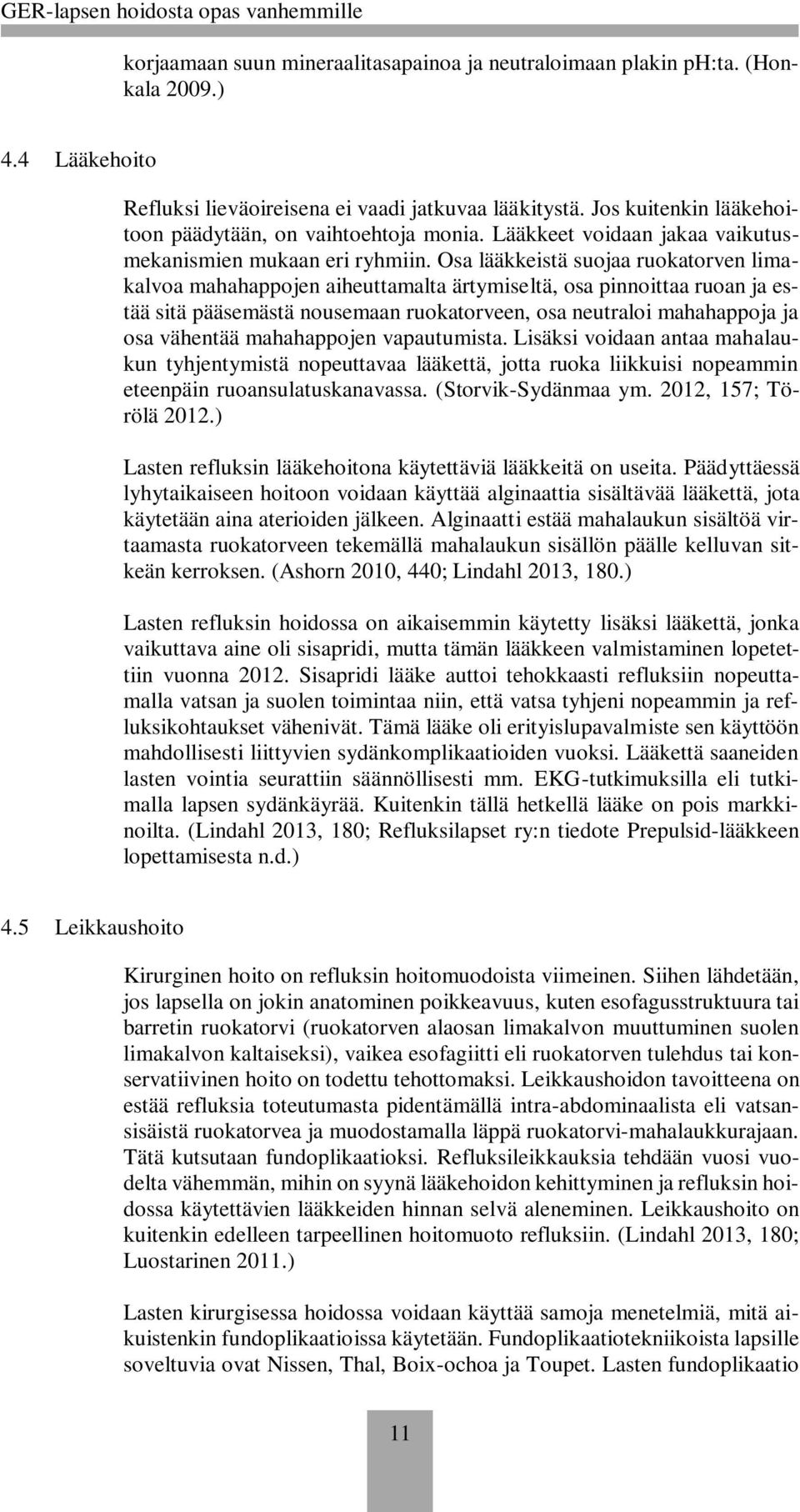 Osa lääkkeistä suojaa ruokatorven limakalvoa mahahappojen aiheuttamalta ärtymiseltä, osa pinnoittaa ruoan ja estää sitä pääsemästä nousemaan ruokatorveen, osa neutraloi mahahappoja ja osa vähentää